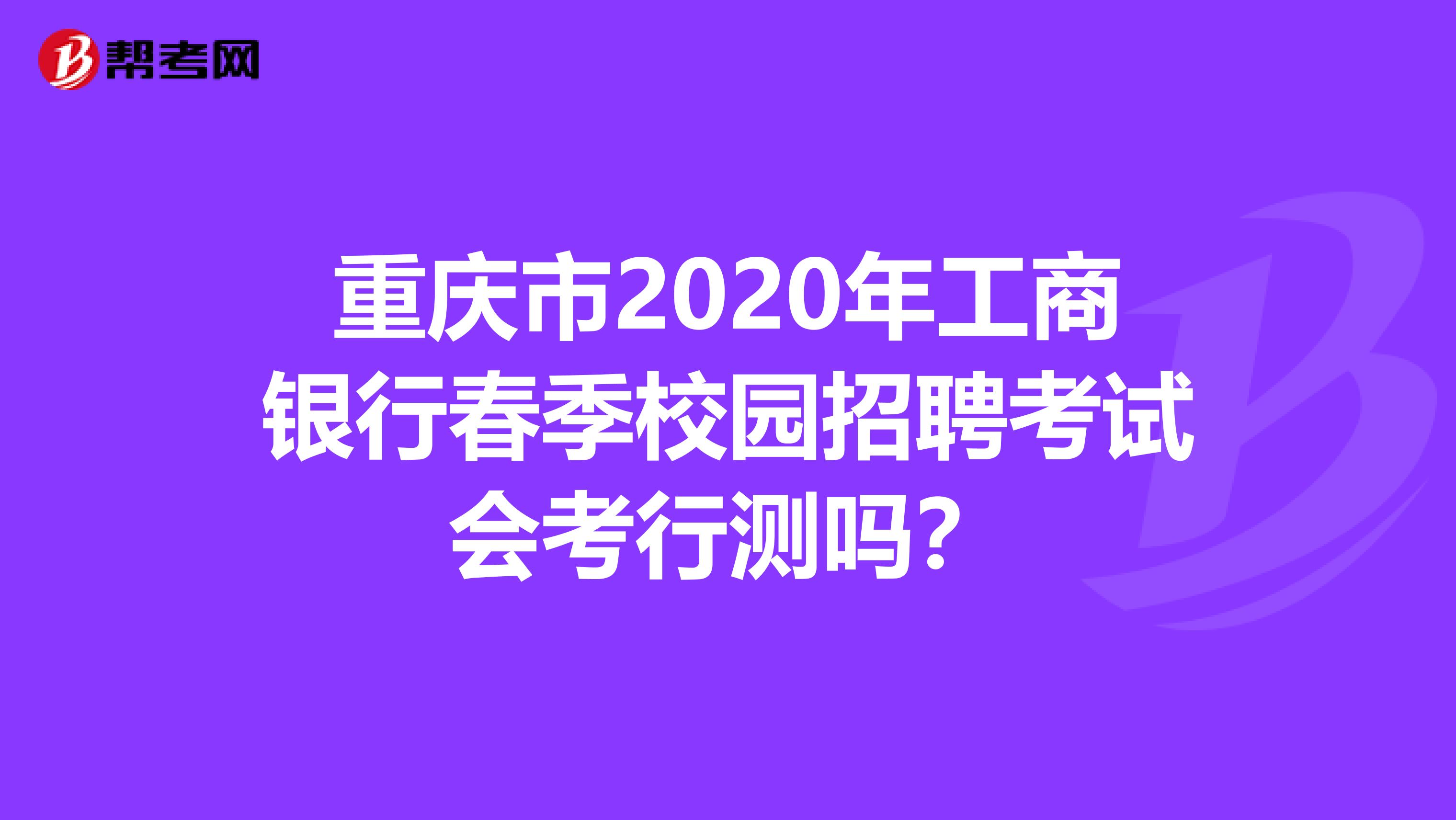 重庆市2020年工商银行春季校园招聘考试会考行测吗？