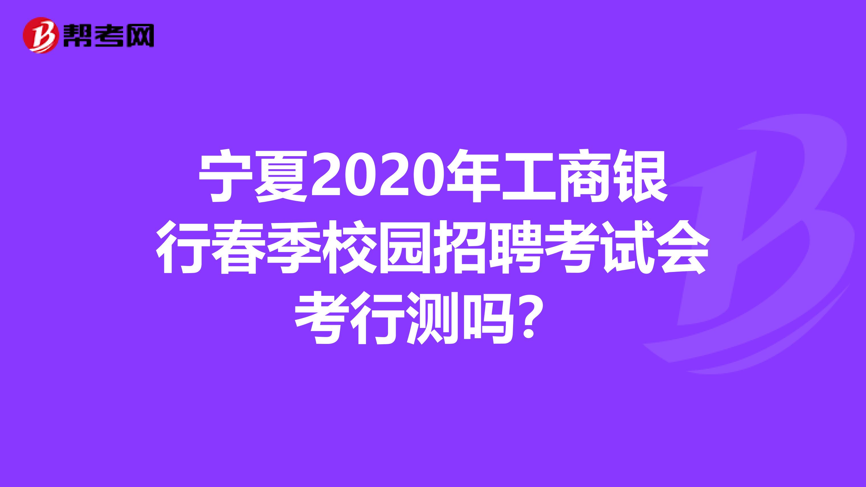 宁夏2020年工商银行春季校园招聘考试会考行测吗？