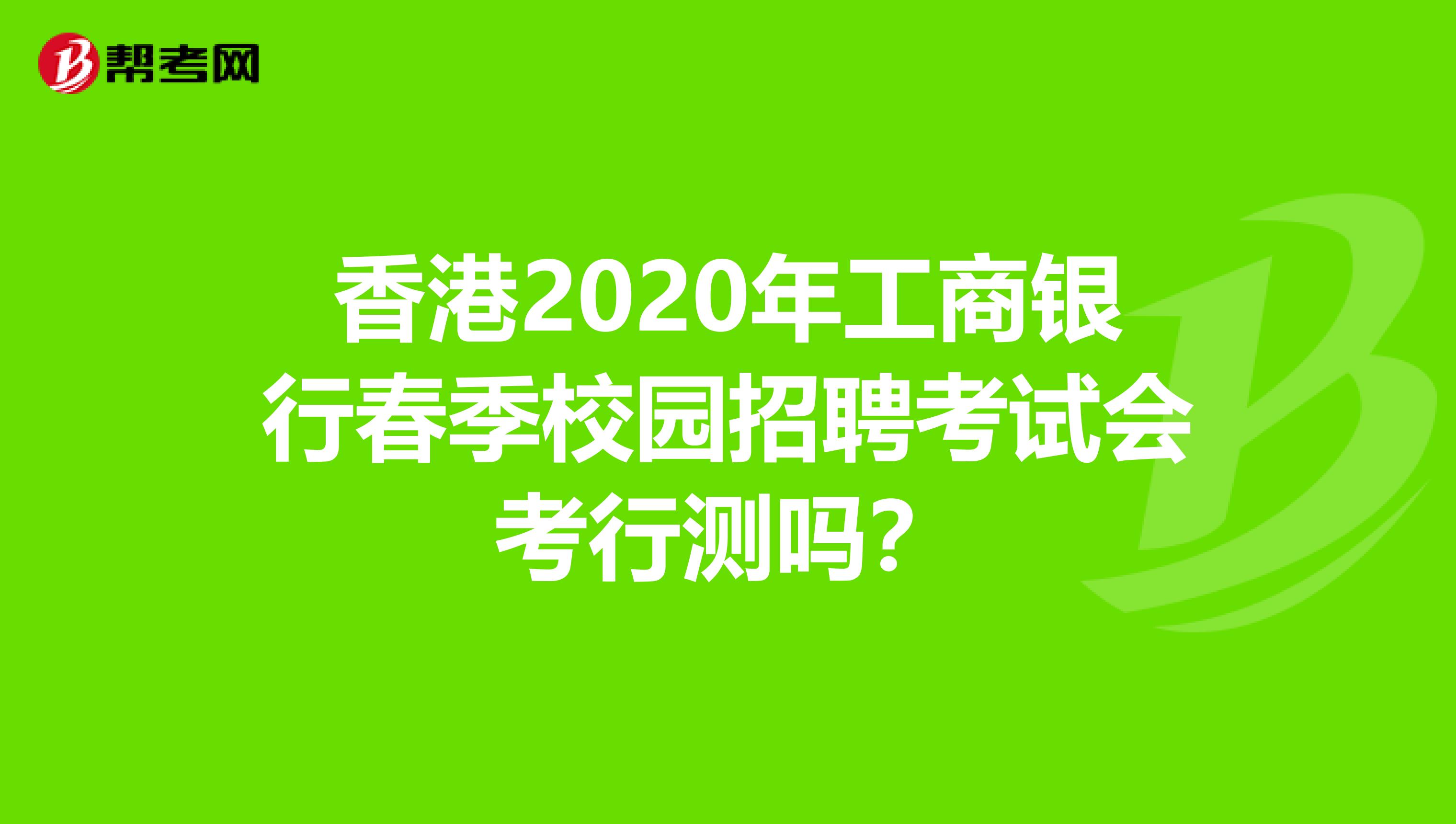 香港2020年工商银行春季校园招聘考试会考行测吗？