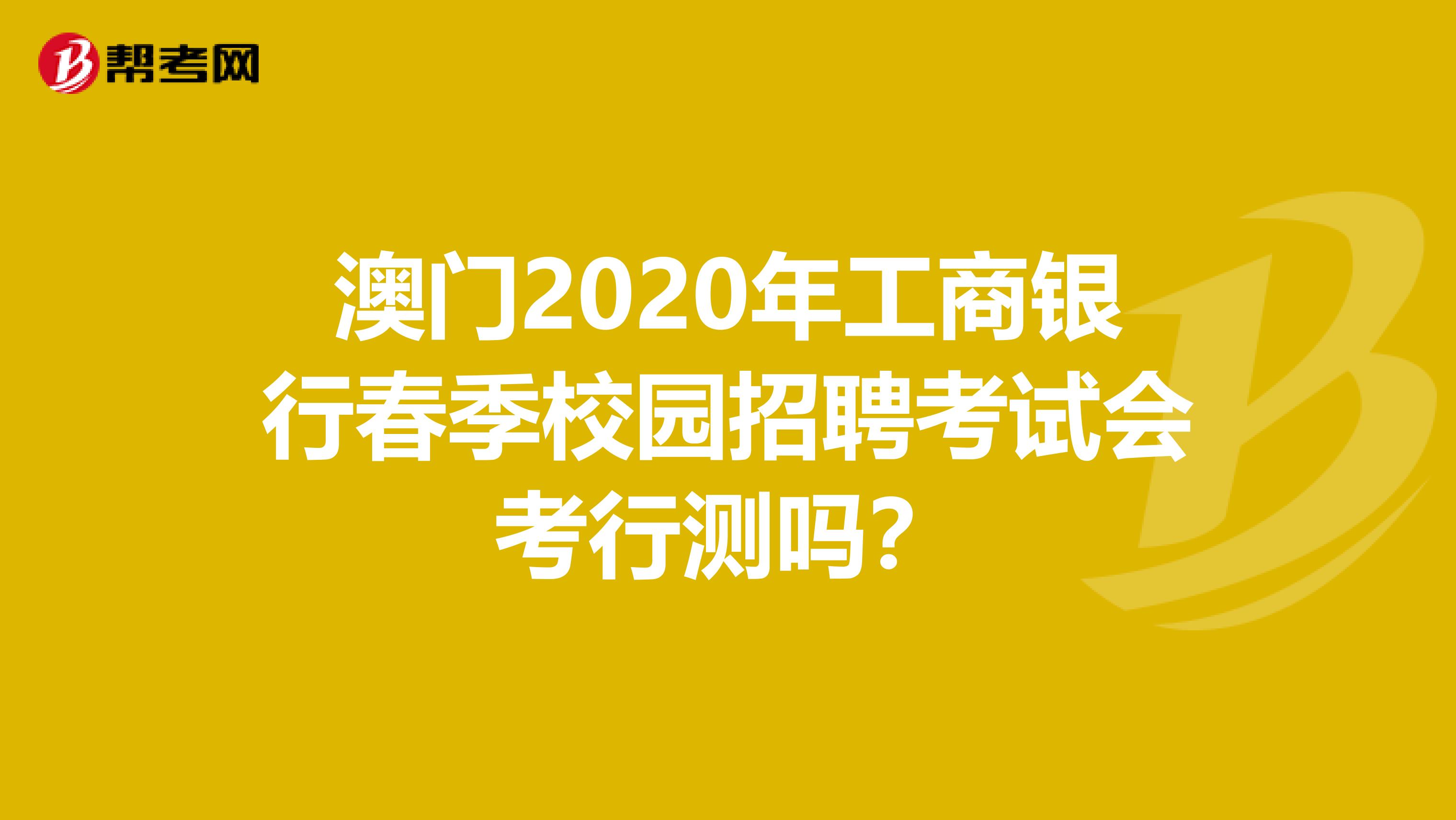 澳门2020年工商银行春季校园招聘考试会考行测吗？