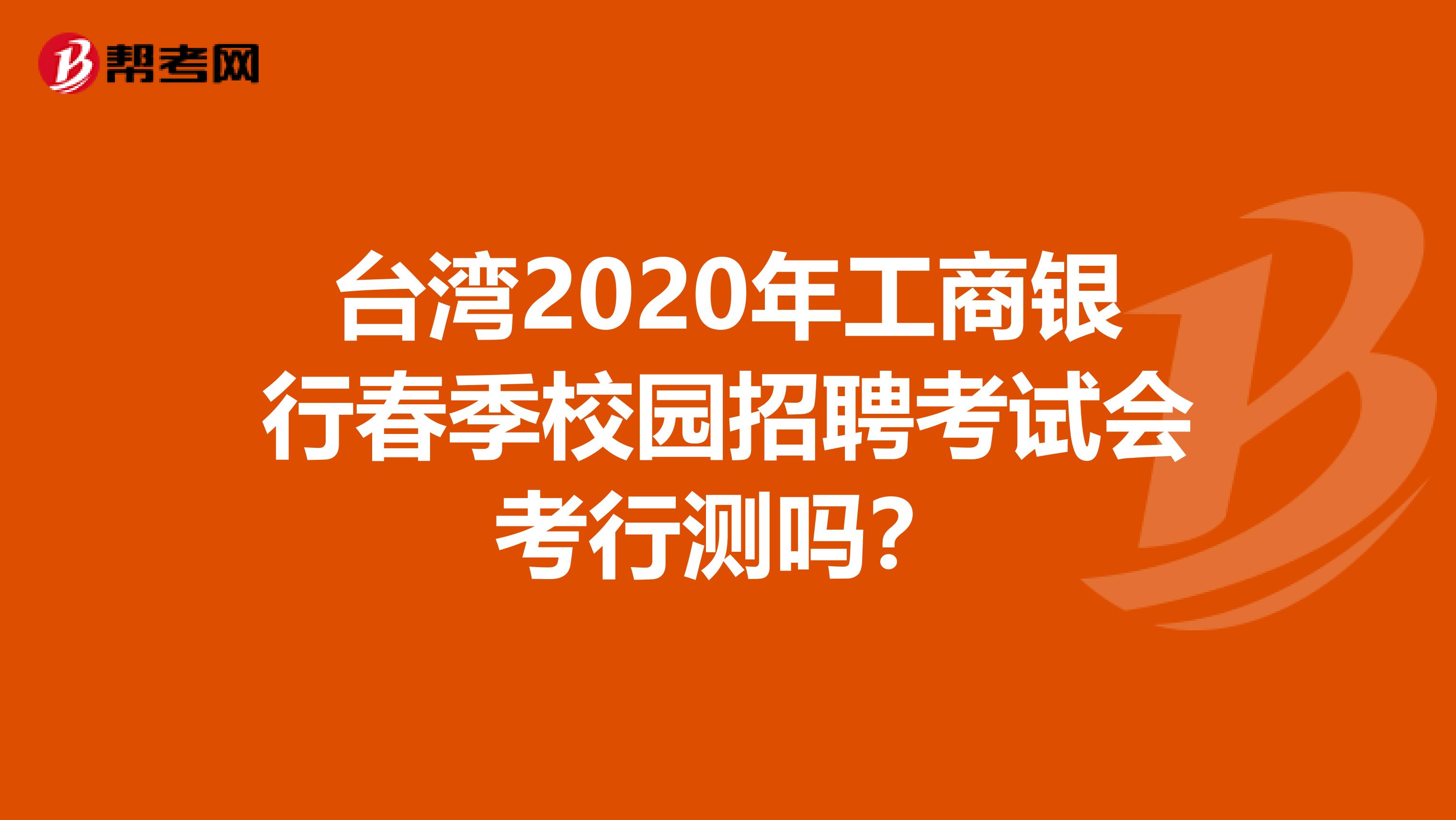 台湾2020年工商银行春季校园招聘考试会考行测吗？