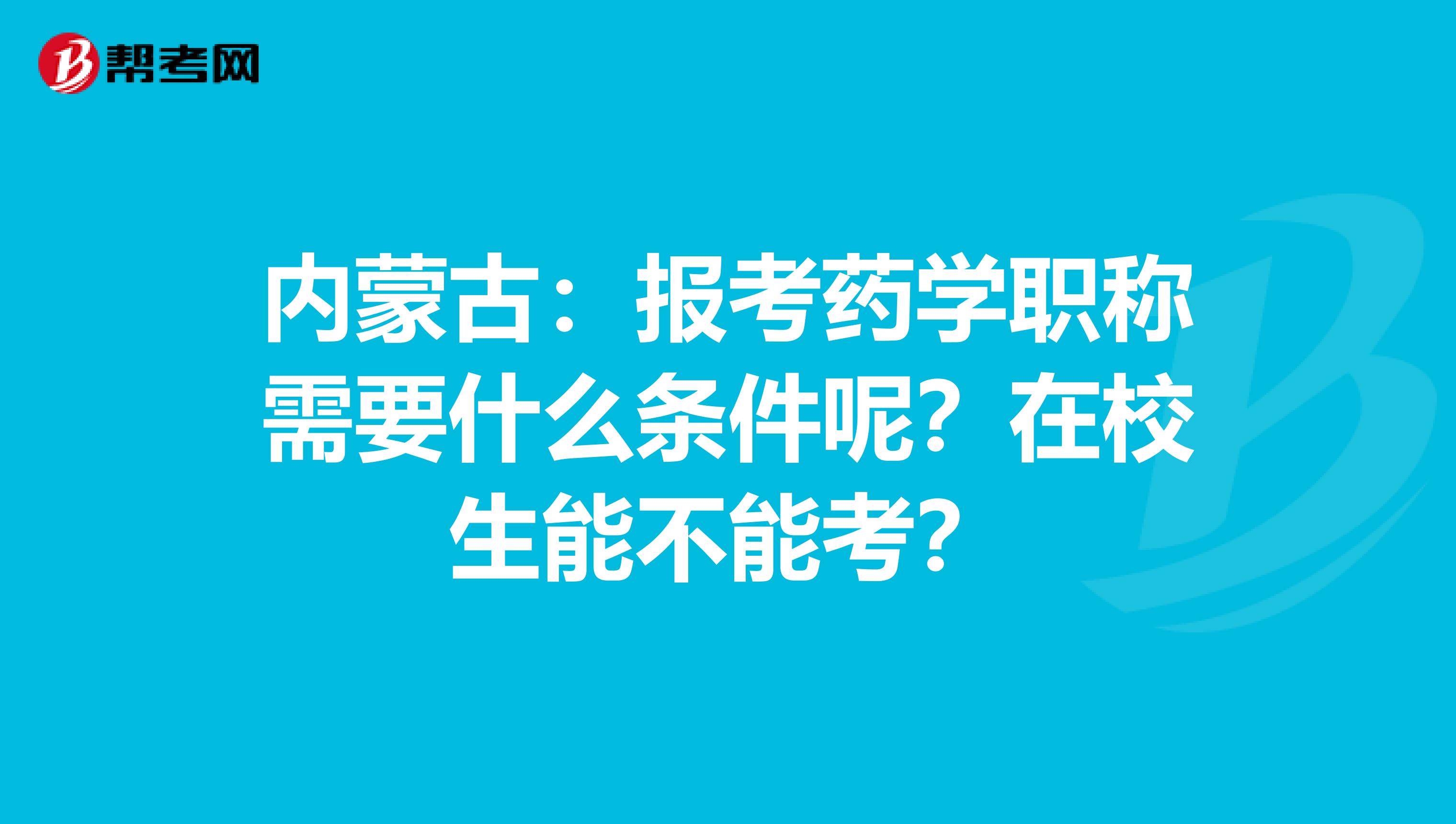 內蒙古：報考藥學職稱需要什么條件呢？在校生能不能考？