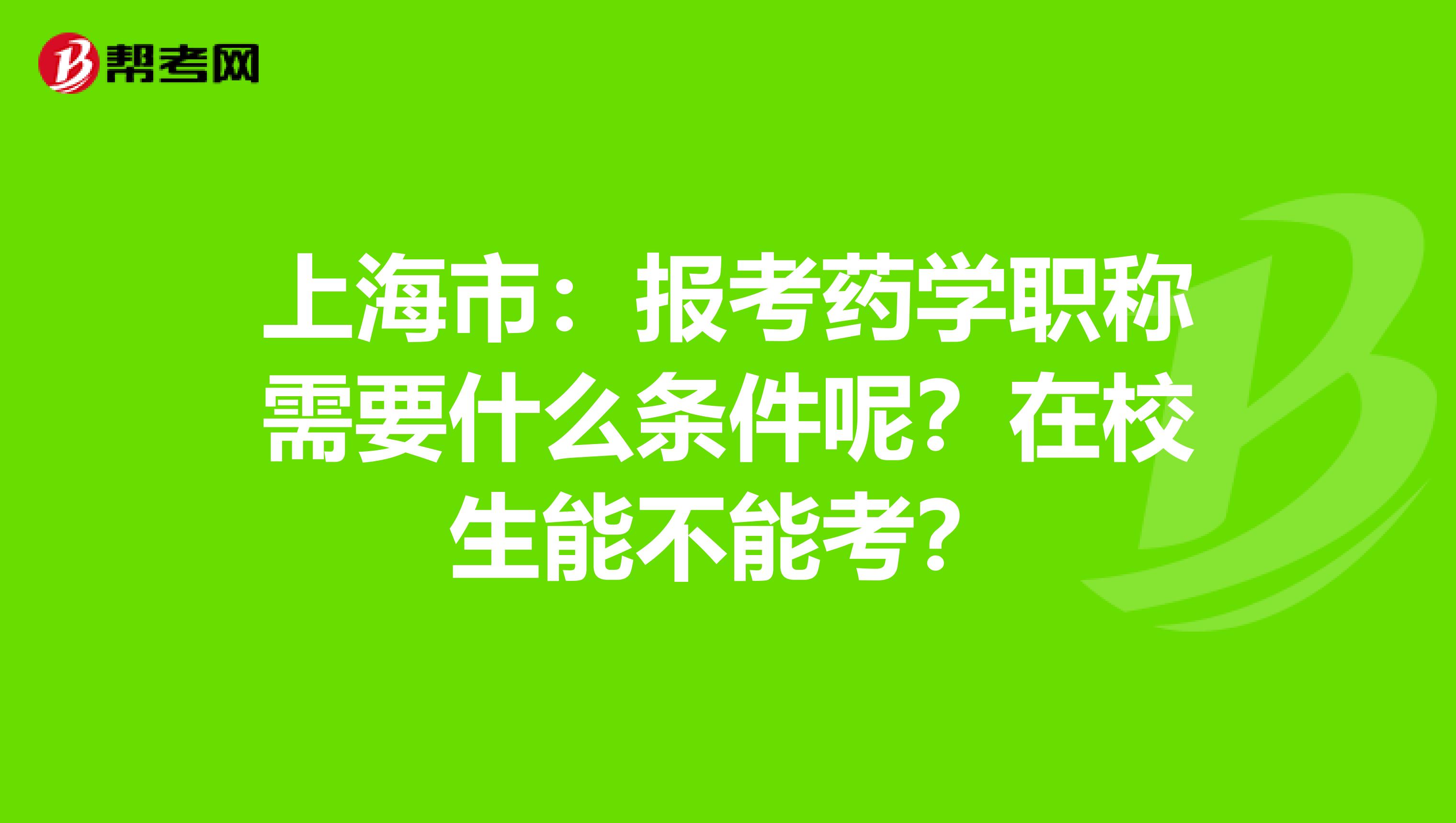 上海市：報考藥學職稱需要什么條件呢？在校生能不能考？