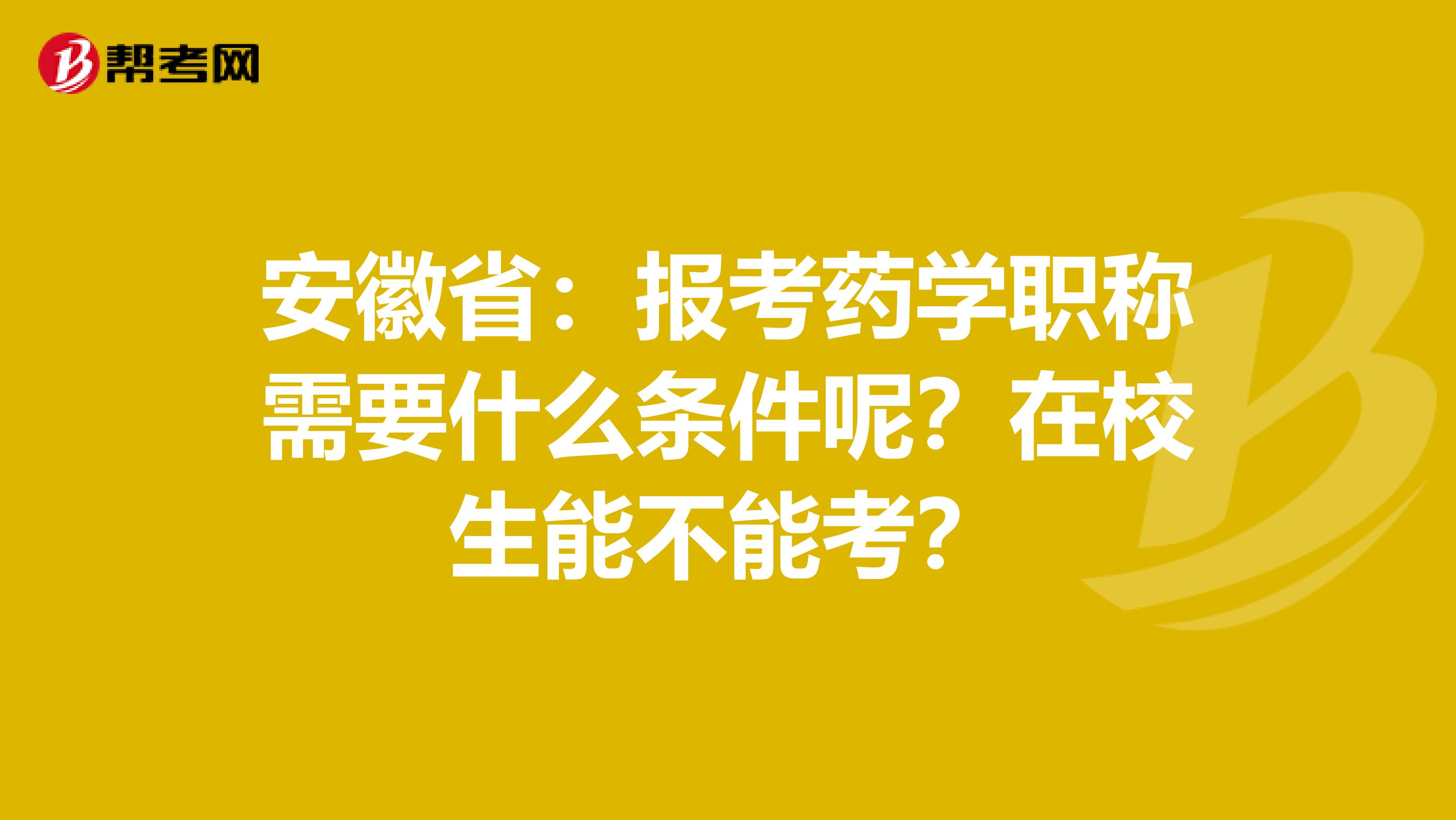 安徽省：报考药学职称需要什么条件呢？在校生能不能考？