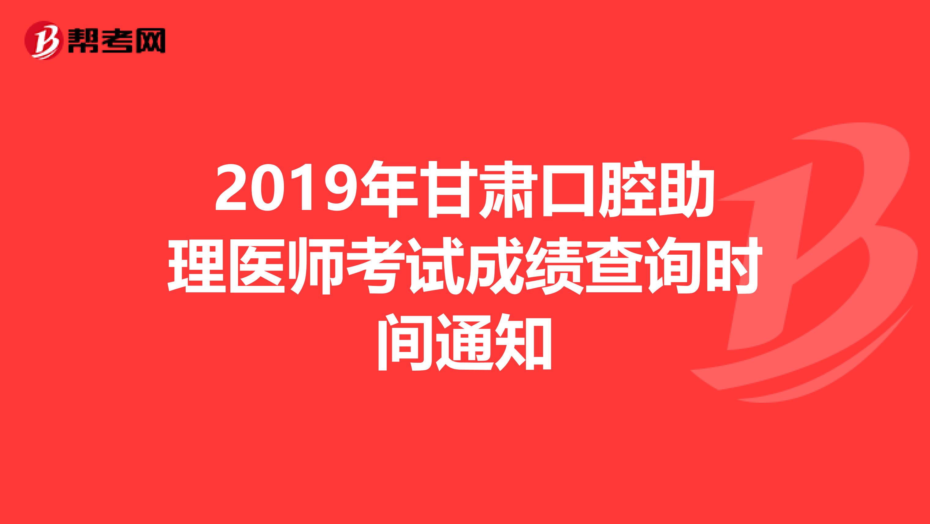 2019年甘肃口腔助理医师考试成绩查询时间通知