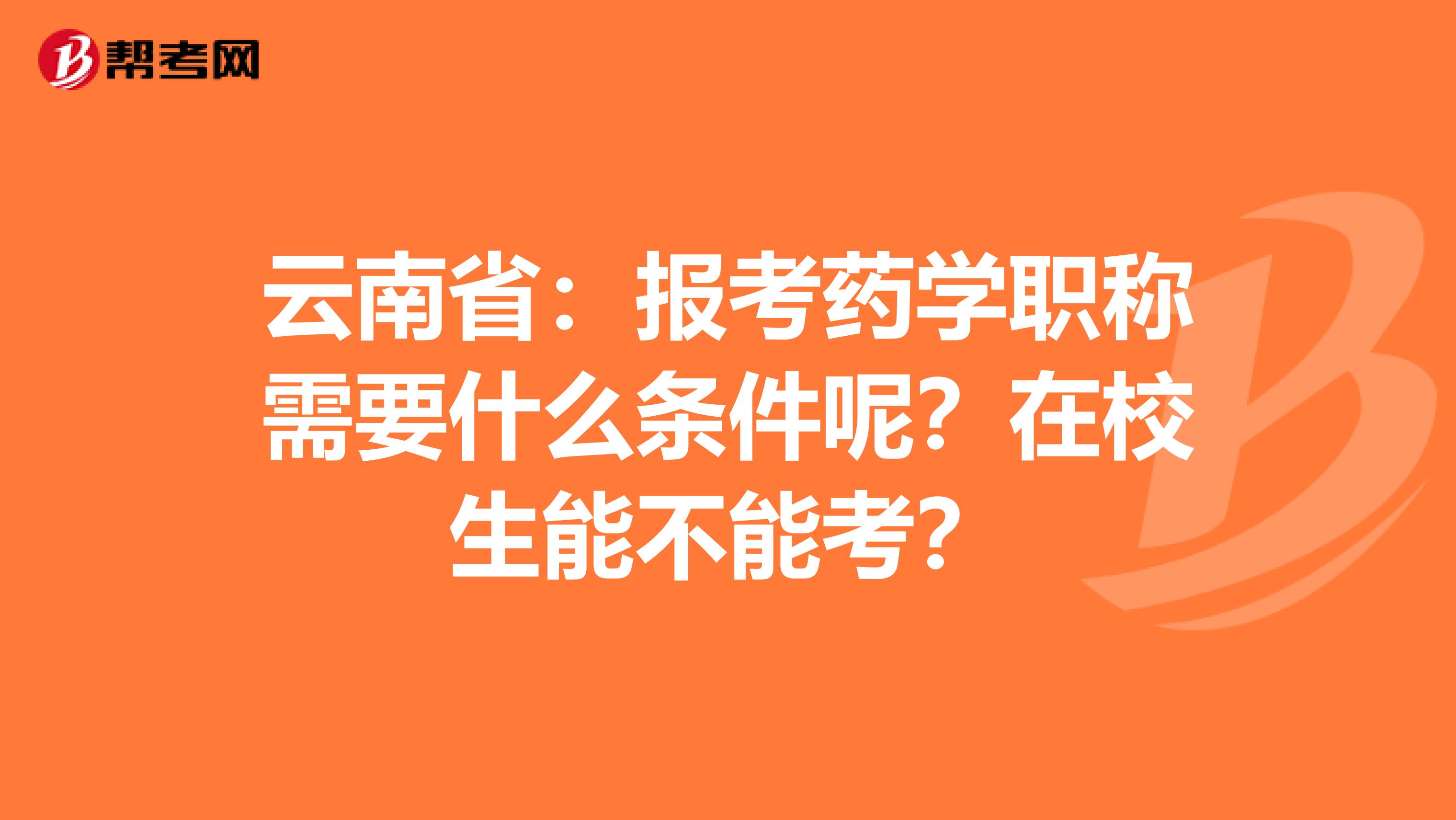 云南省：报考药学职称需要什么条件呢？在校生能不能考？