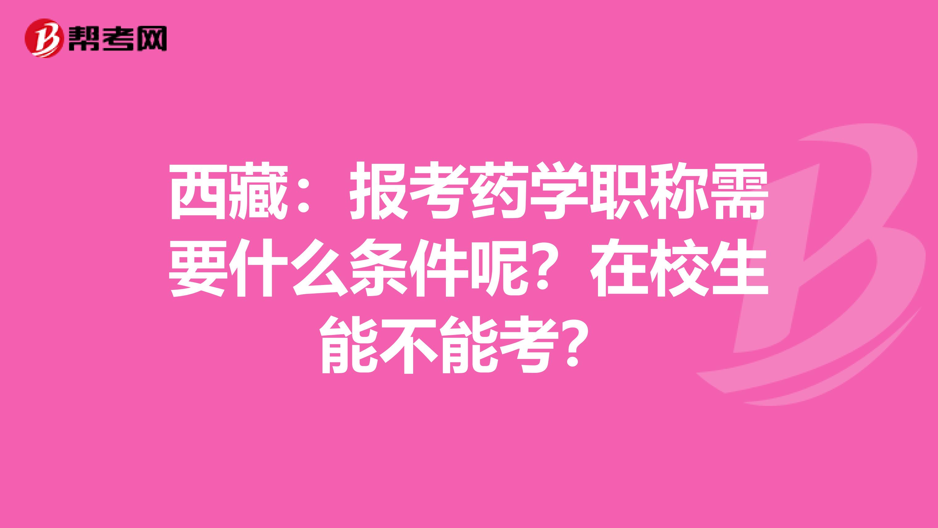 西藏：報考藥學職稱需要什么條件呢？在校生能不能考？