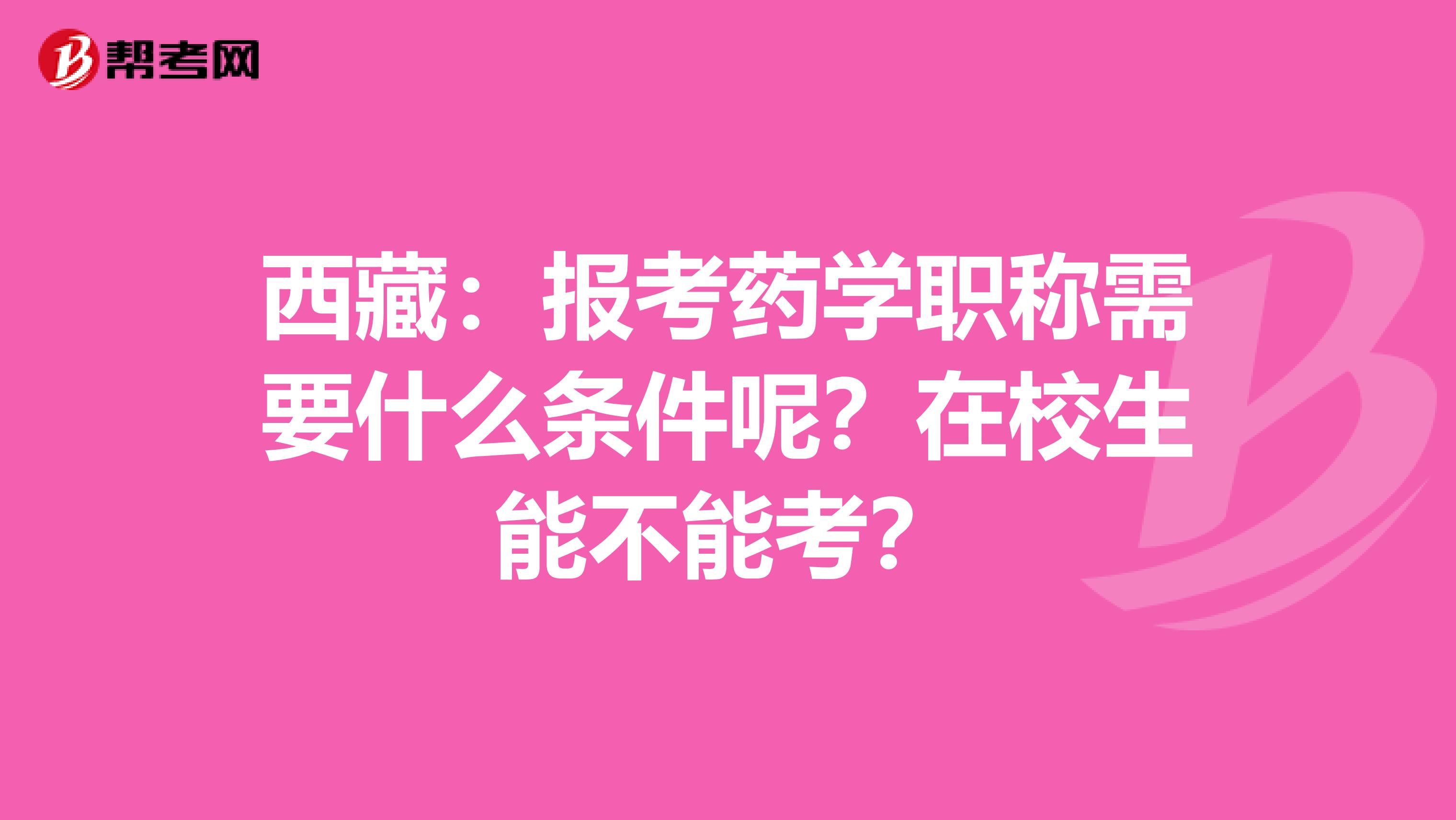 西藏：报考药学职称需要什么条件呢？在校生能不能考？