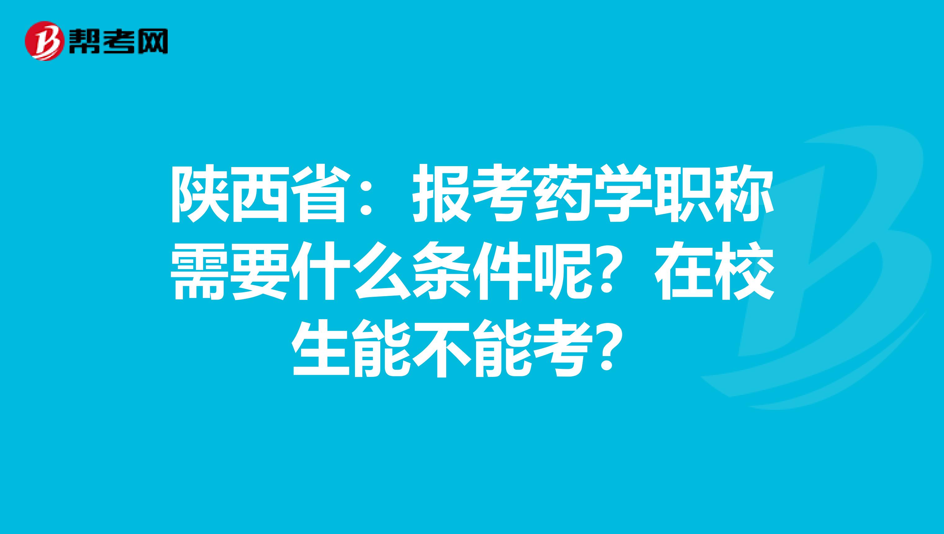 陕西省：报考药学职称需要什么条件呢？在校生能不能考？