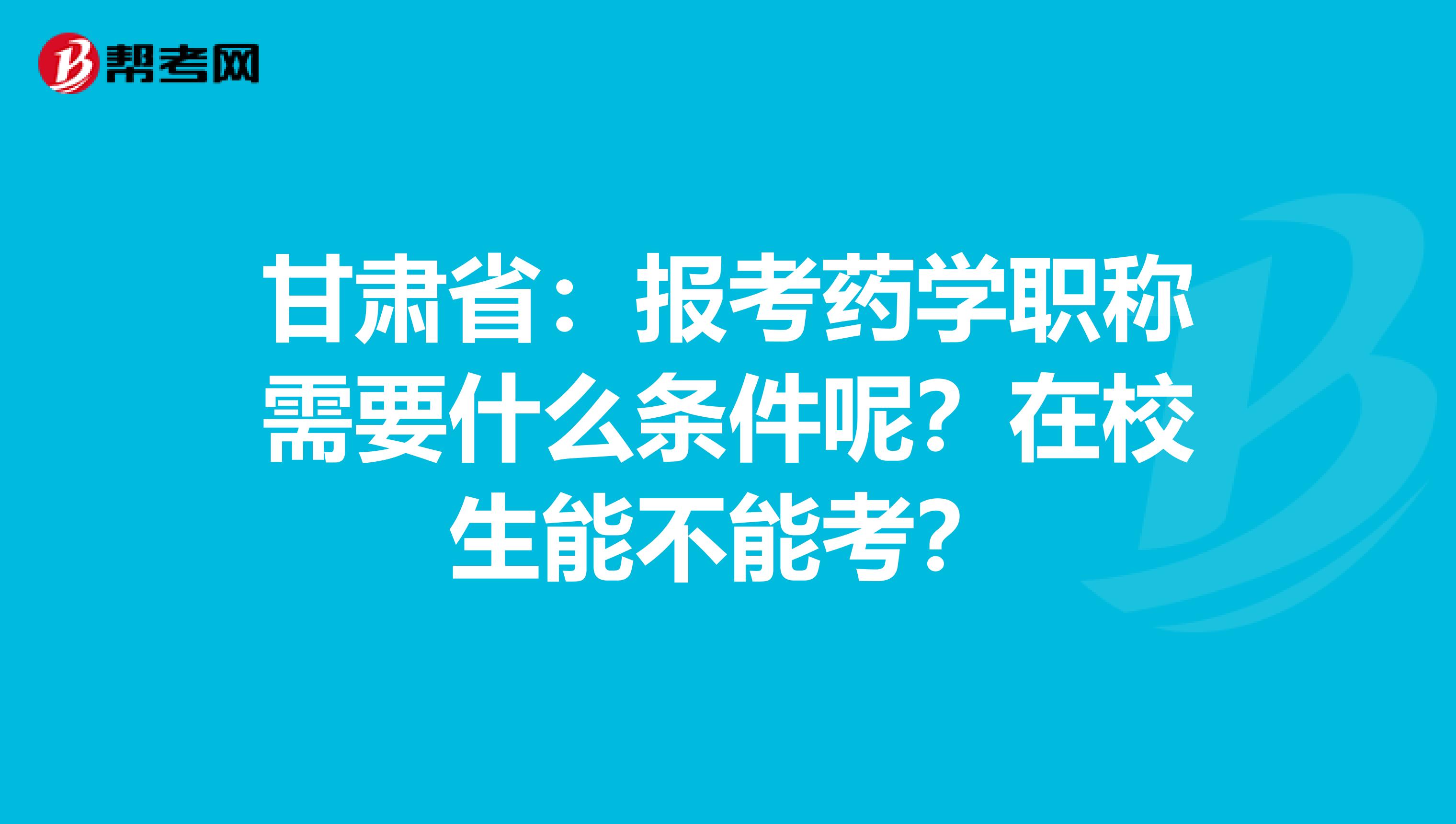 甘肃省：报考药学职称需要什么条件呢？在校生能不能考？