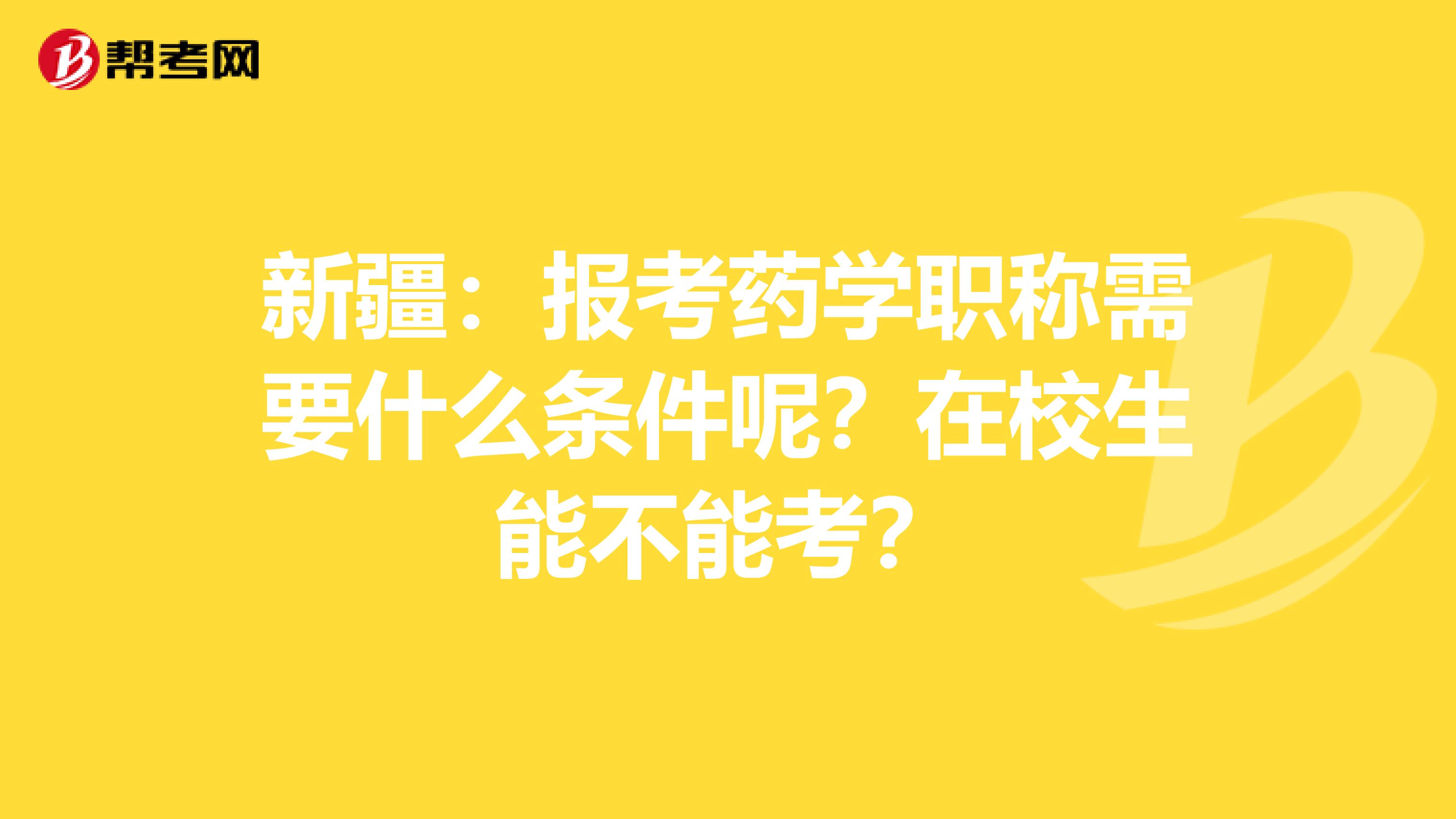 新疆：报考药学职称需要什么条件呢？在校生能不能考？