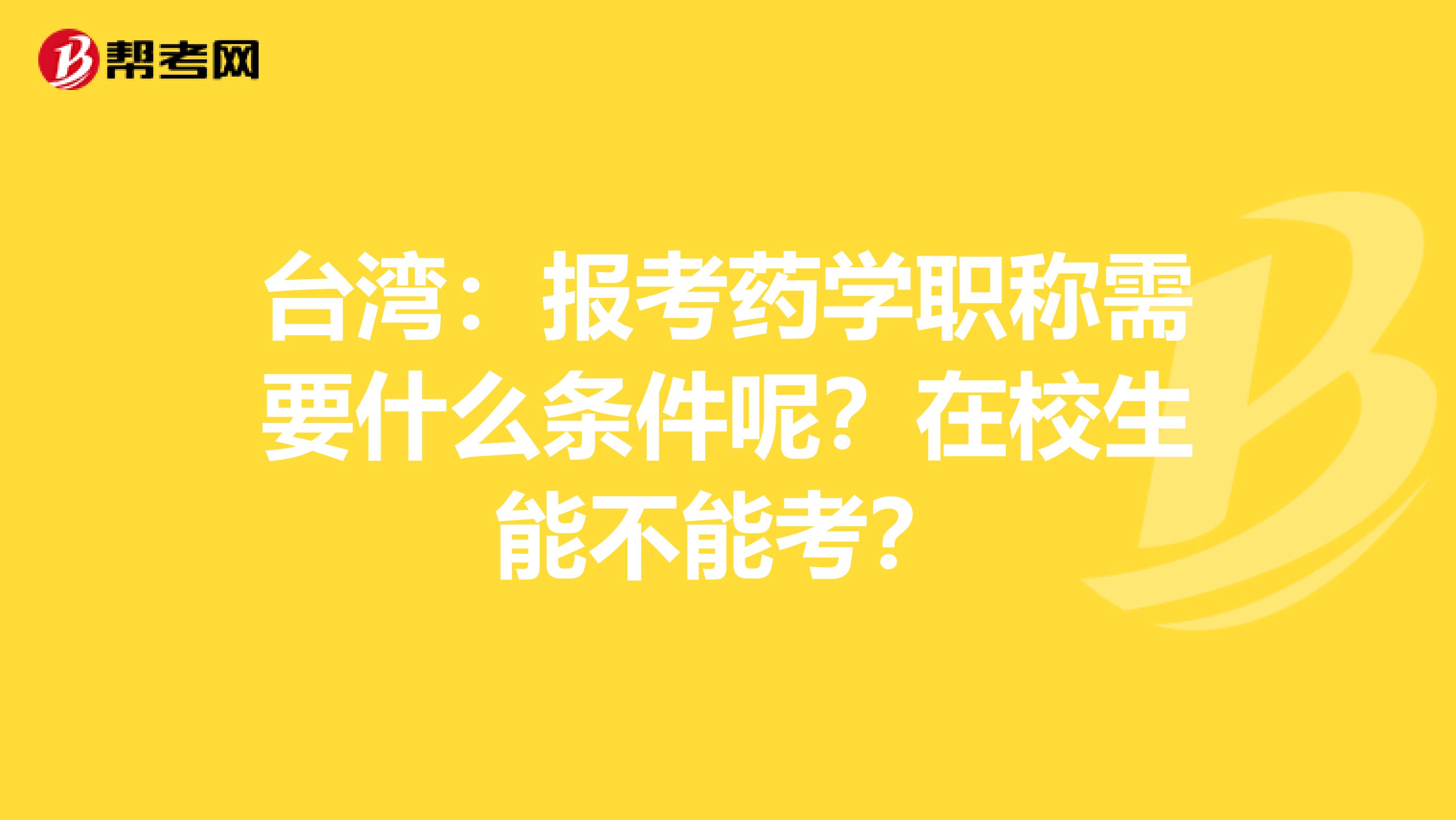 台湾：报考药学职称需要什么条件呢？在校生能不能考？