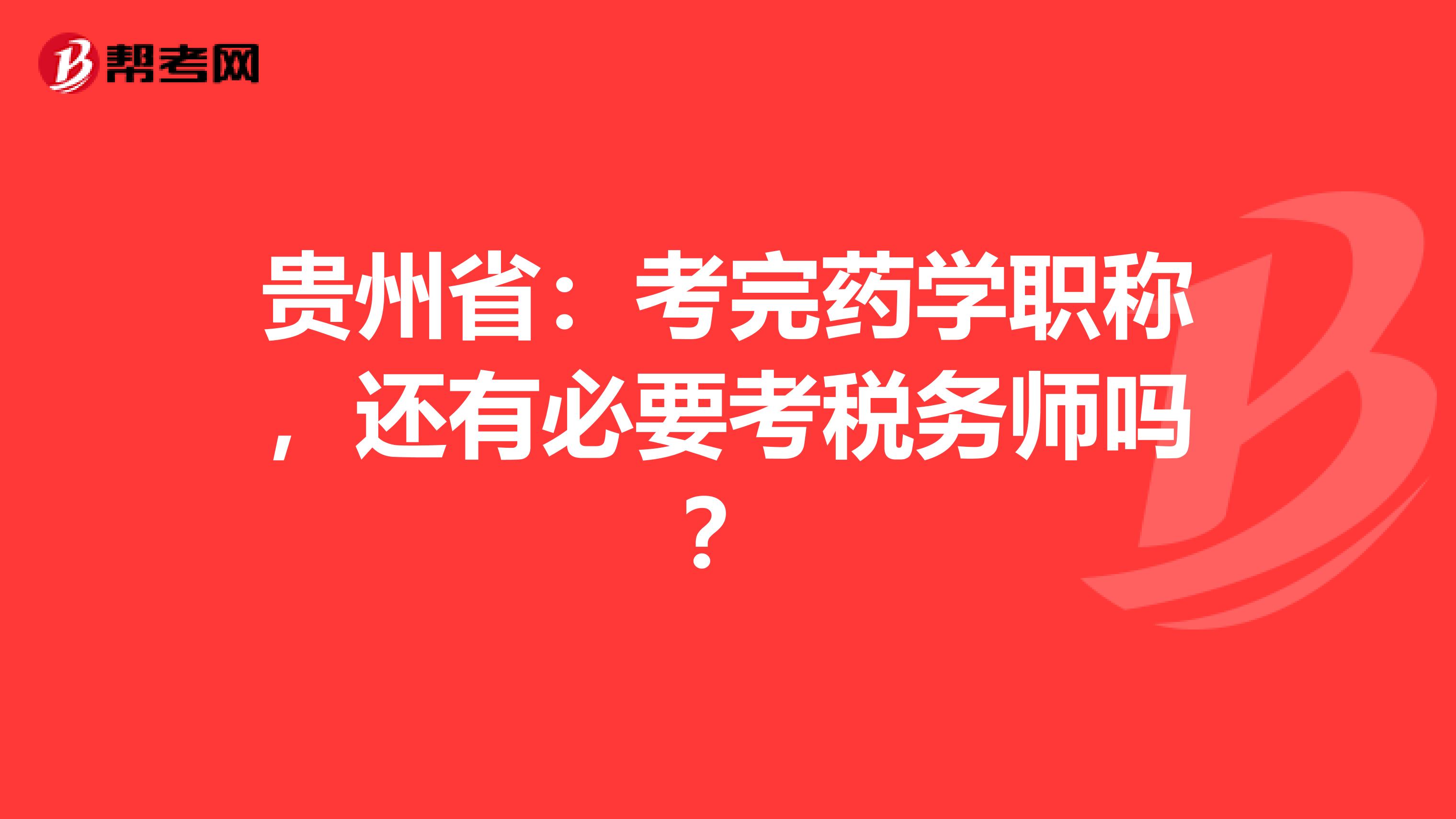 贵州省:考完药学职称,还有必要考税务师吗?