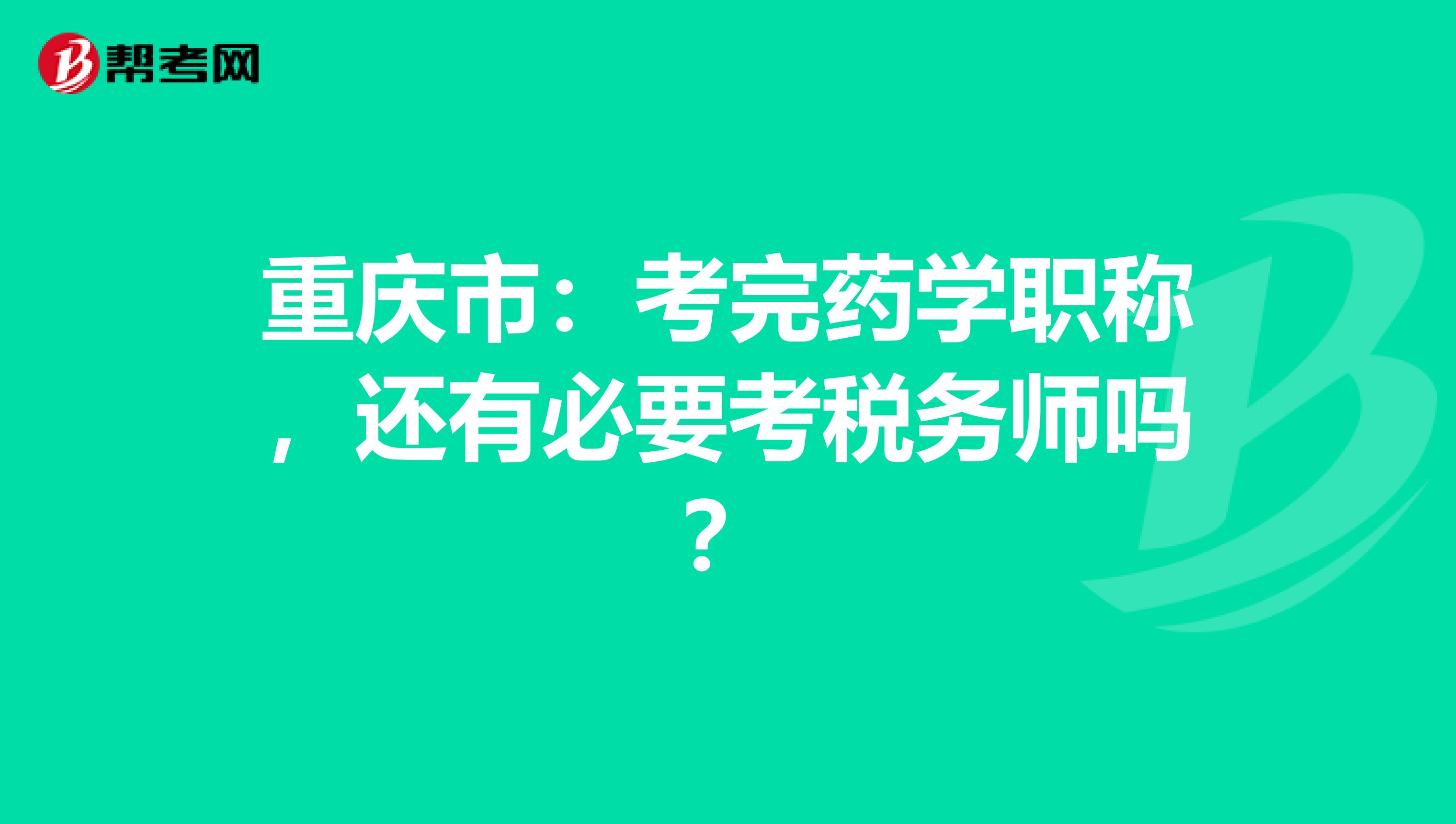 重庆市:考完药学职称,还有必要考税务师吗?