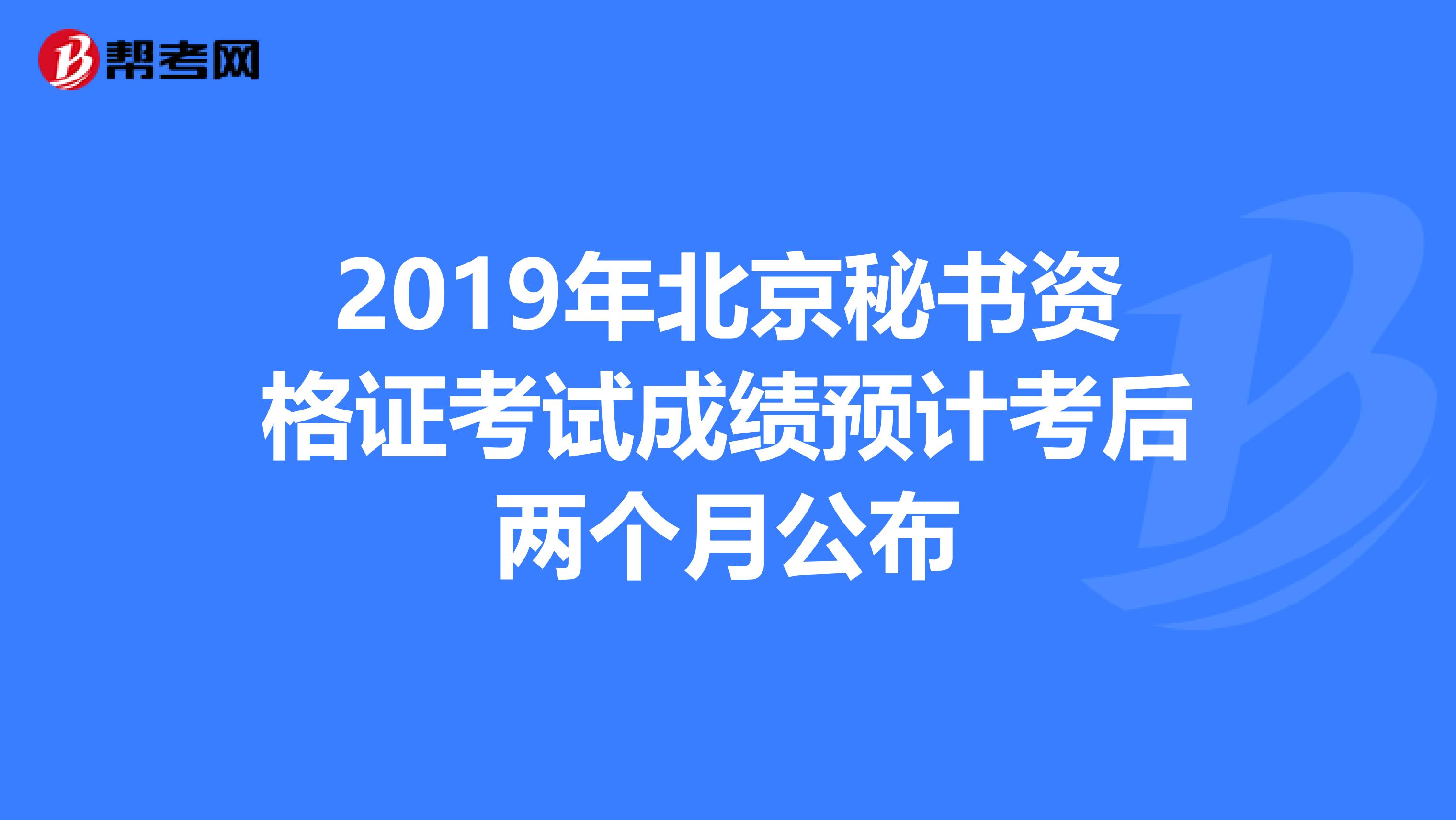2019年北京秘书资格证考试成绩预计考后两个月公布
