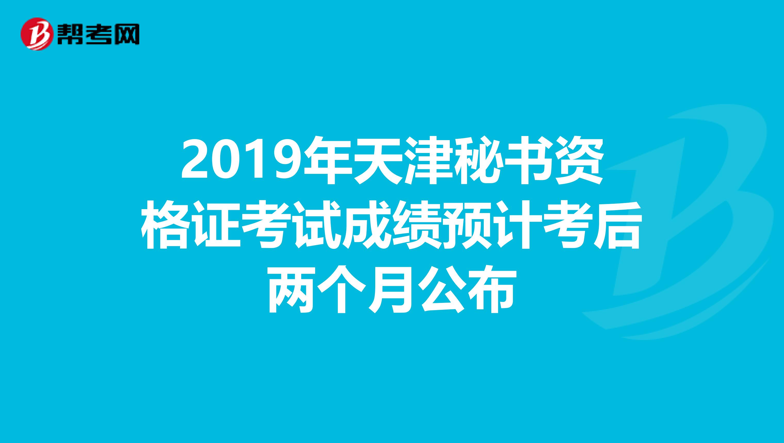 2019年天津秘书资格证考试成绩预计考后两个月公布