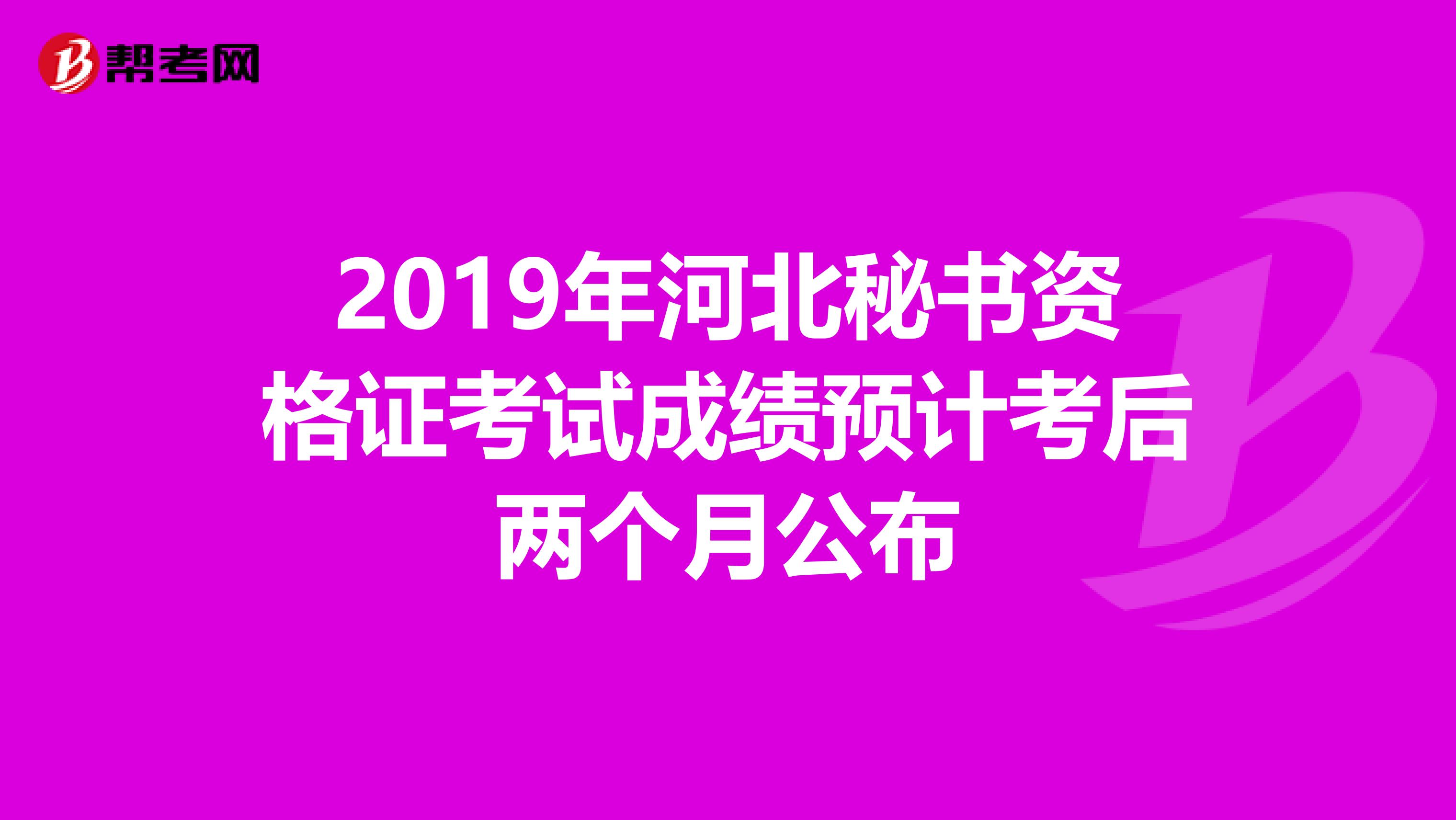 2019年河北秘书资格证考试成绩预计考后两个月公布