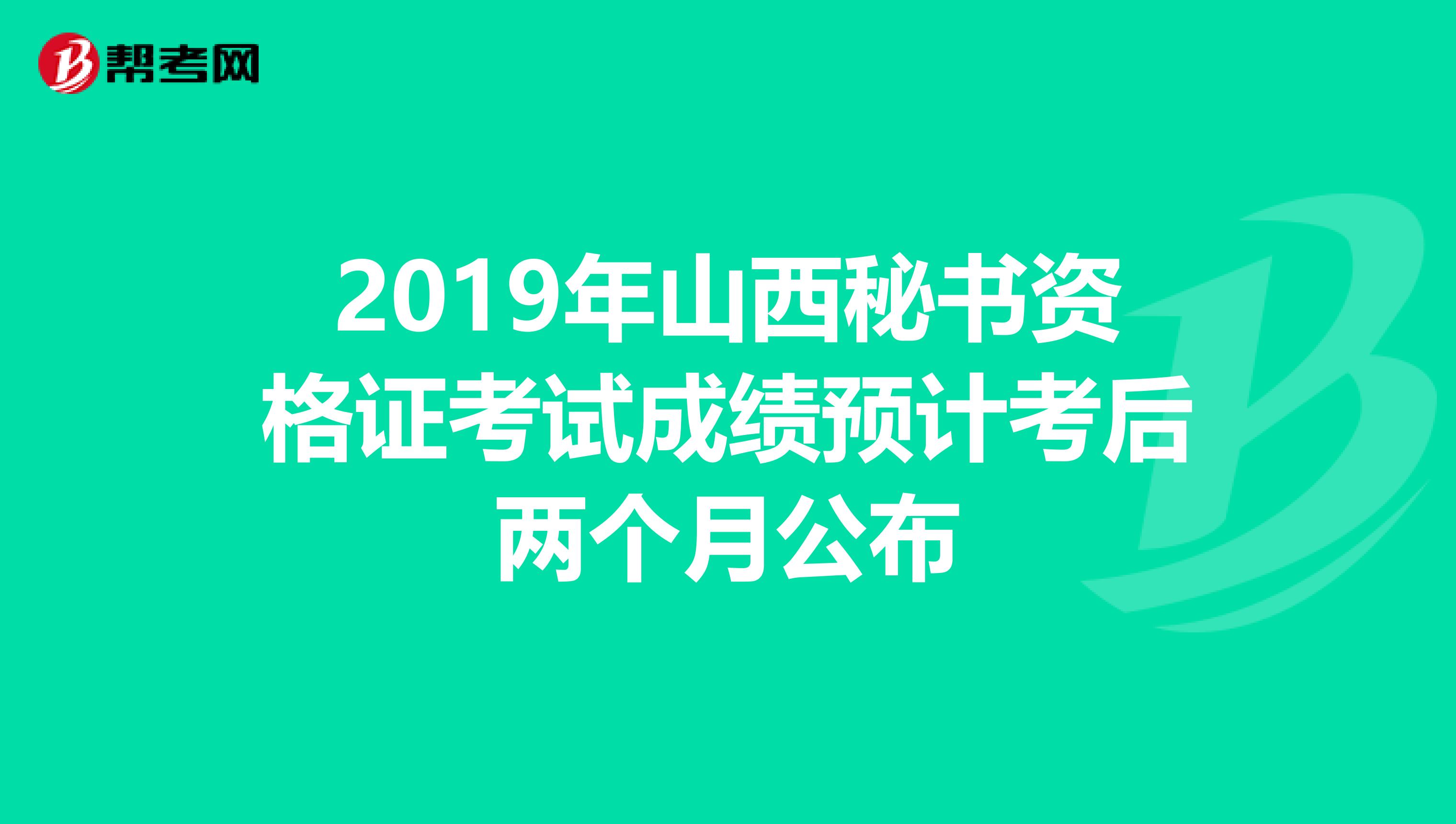 2019年山西秘書資格證考試成績預(yù)計考后兩個月公布