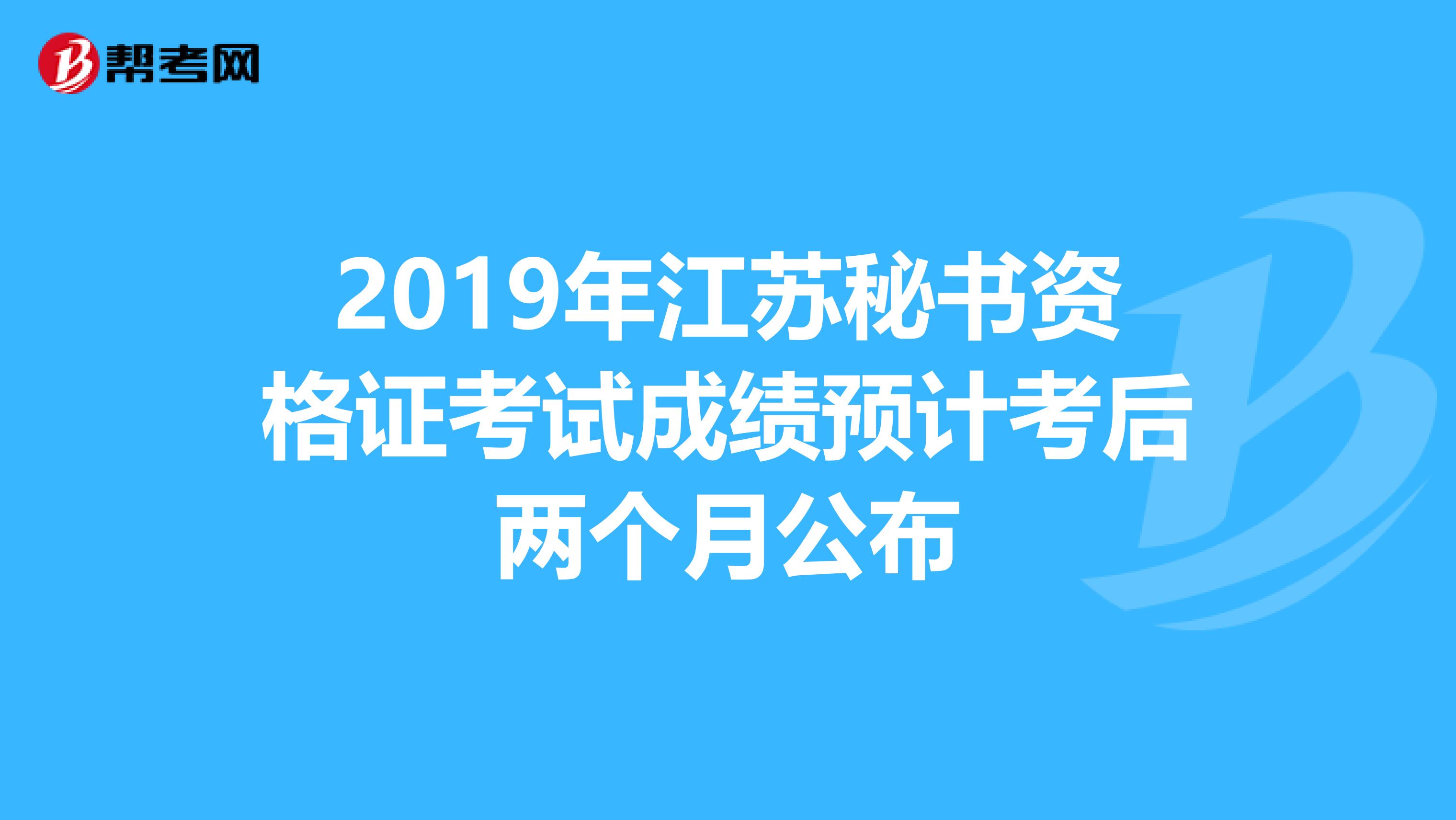 2019年江苏秘书资格证考试成绩预计考后两个月公布