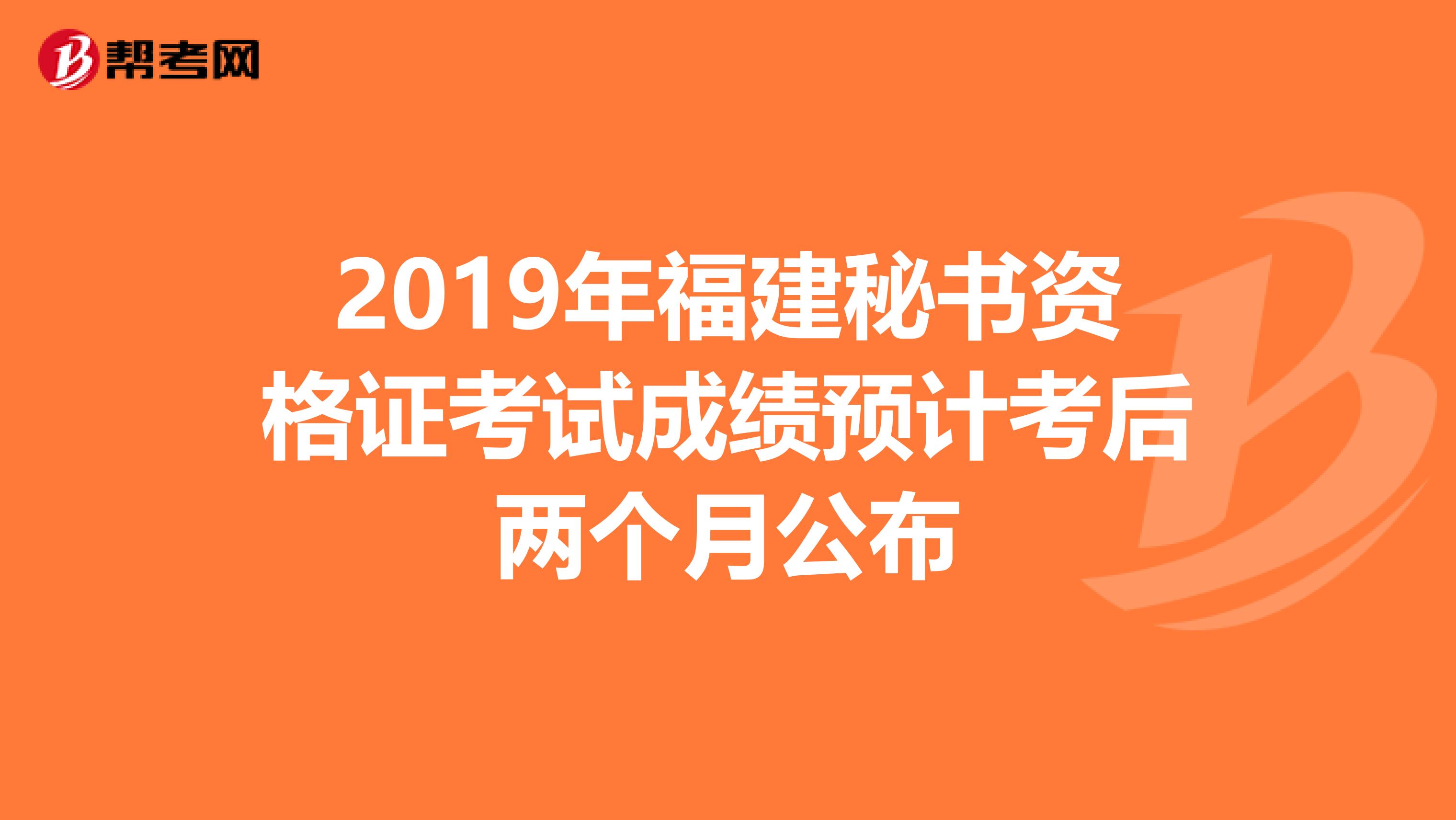 2019年福建秘书资格证考试成绩预计考后两个月公布