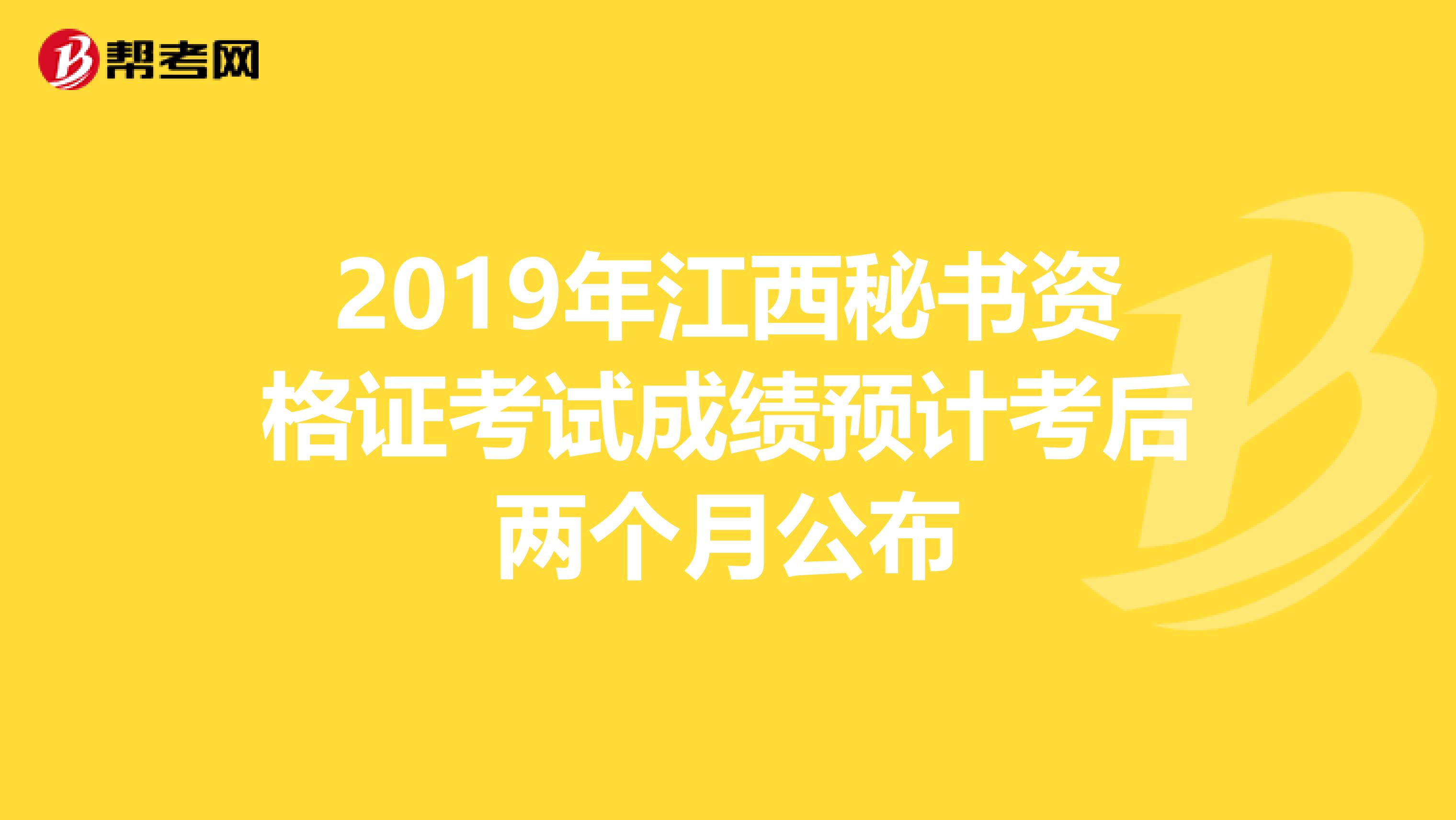2019年江西秘书资格证考试成绩预计考后两个月公布