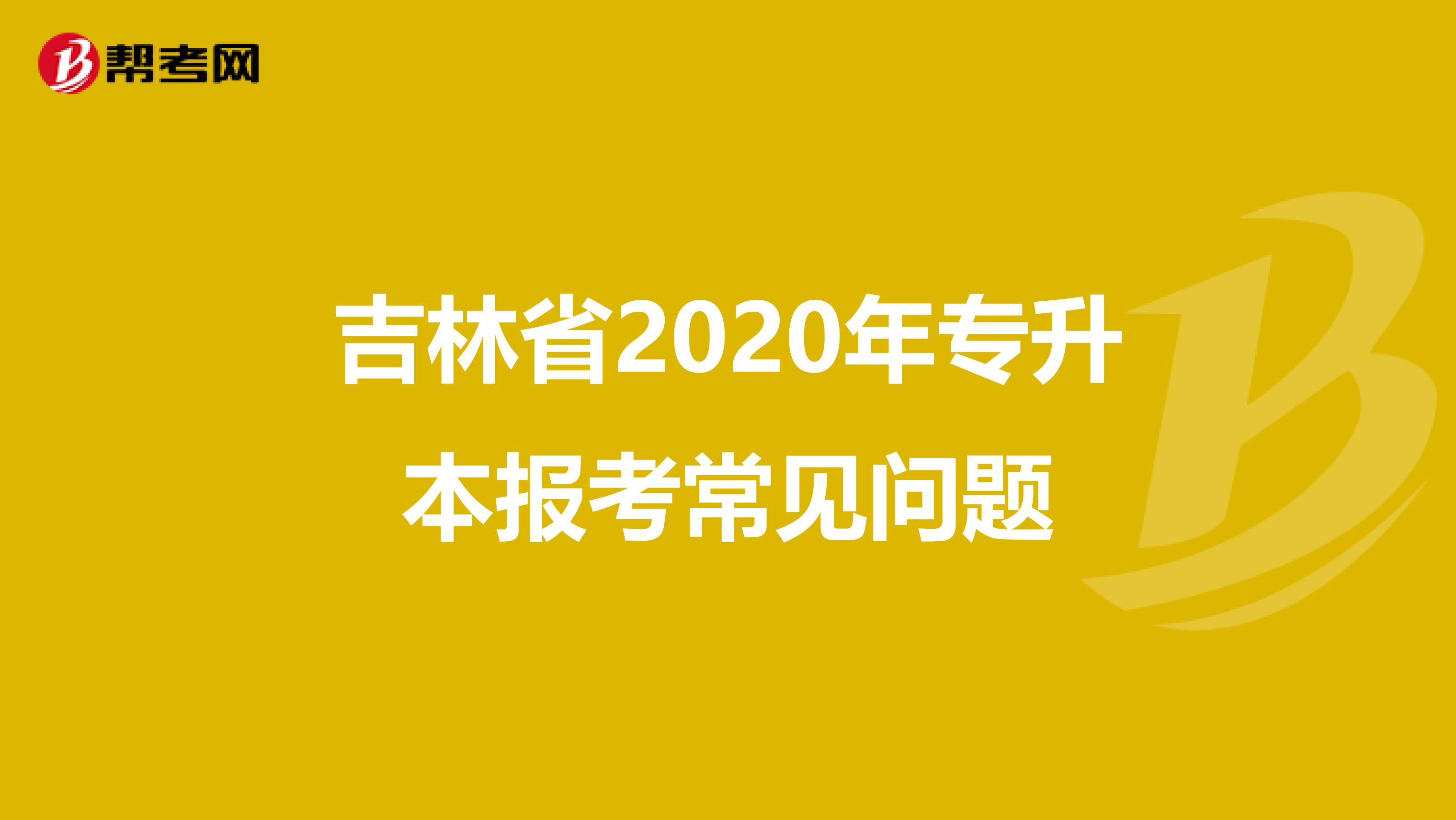 吉林省2020年专升本报考常见问题
