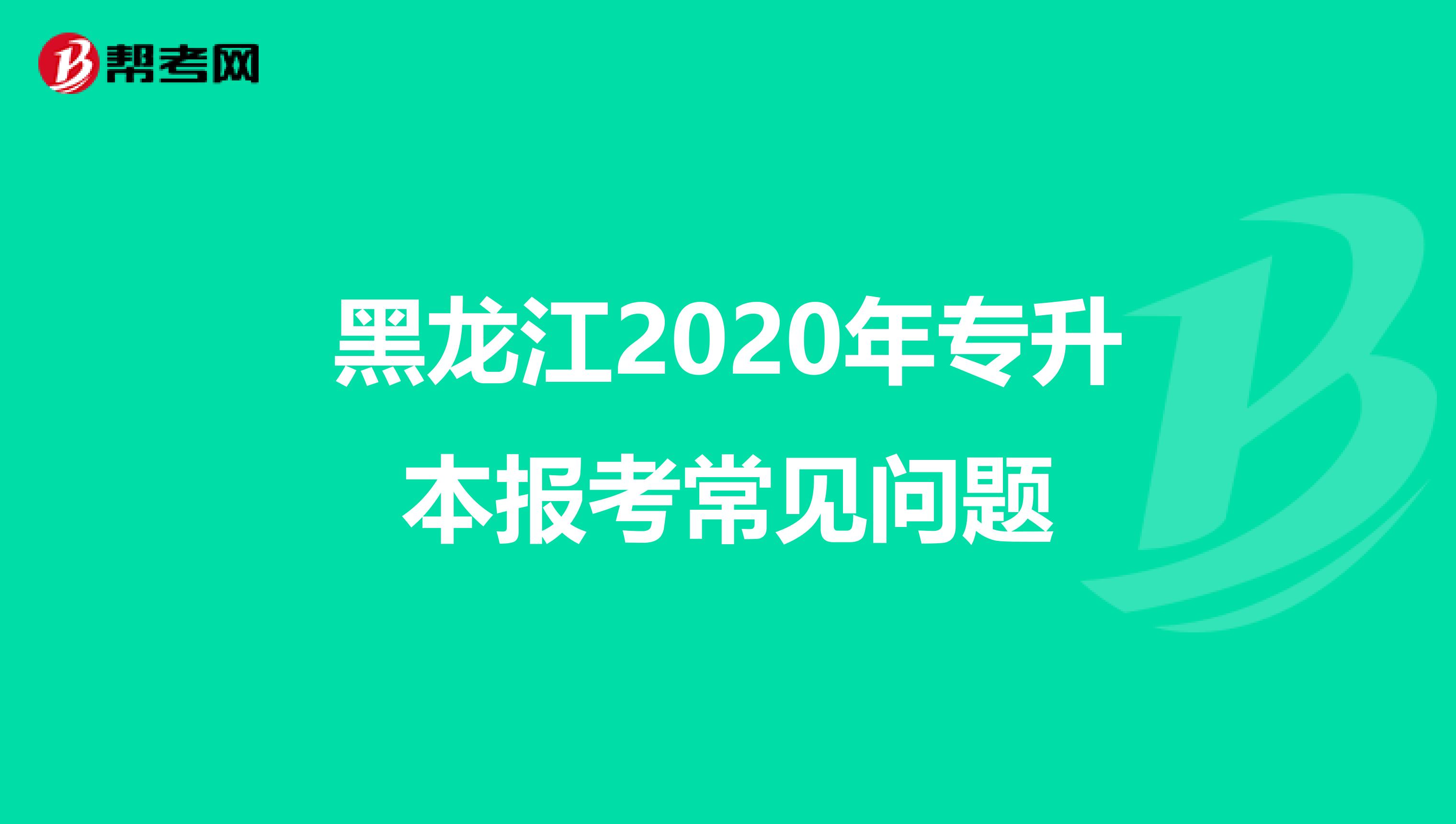 黑龙江2020年专升本报考常见问题