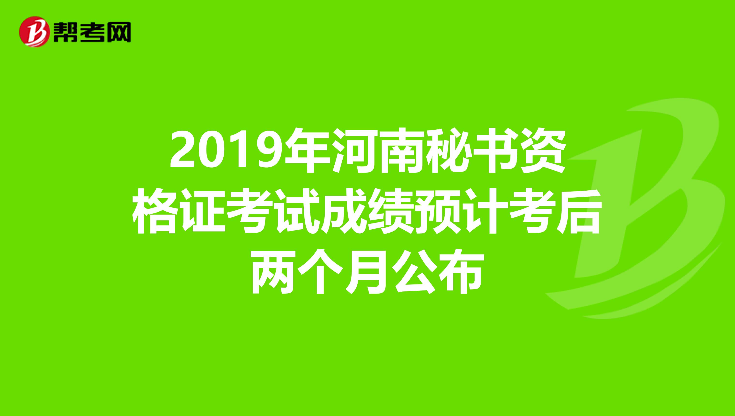 2019年河南秘书资格证考试成绩预计考后两个月公布