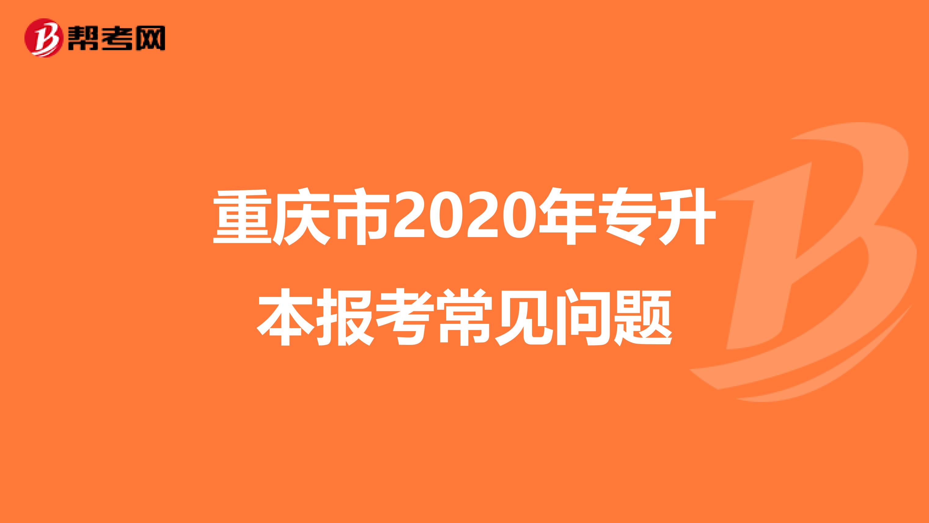 重庆市2020年专升本报考常见问题