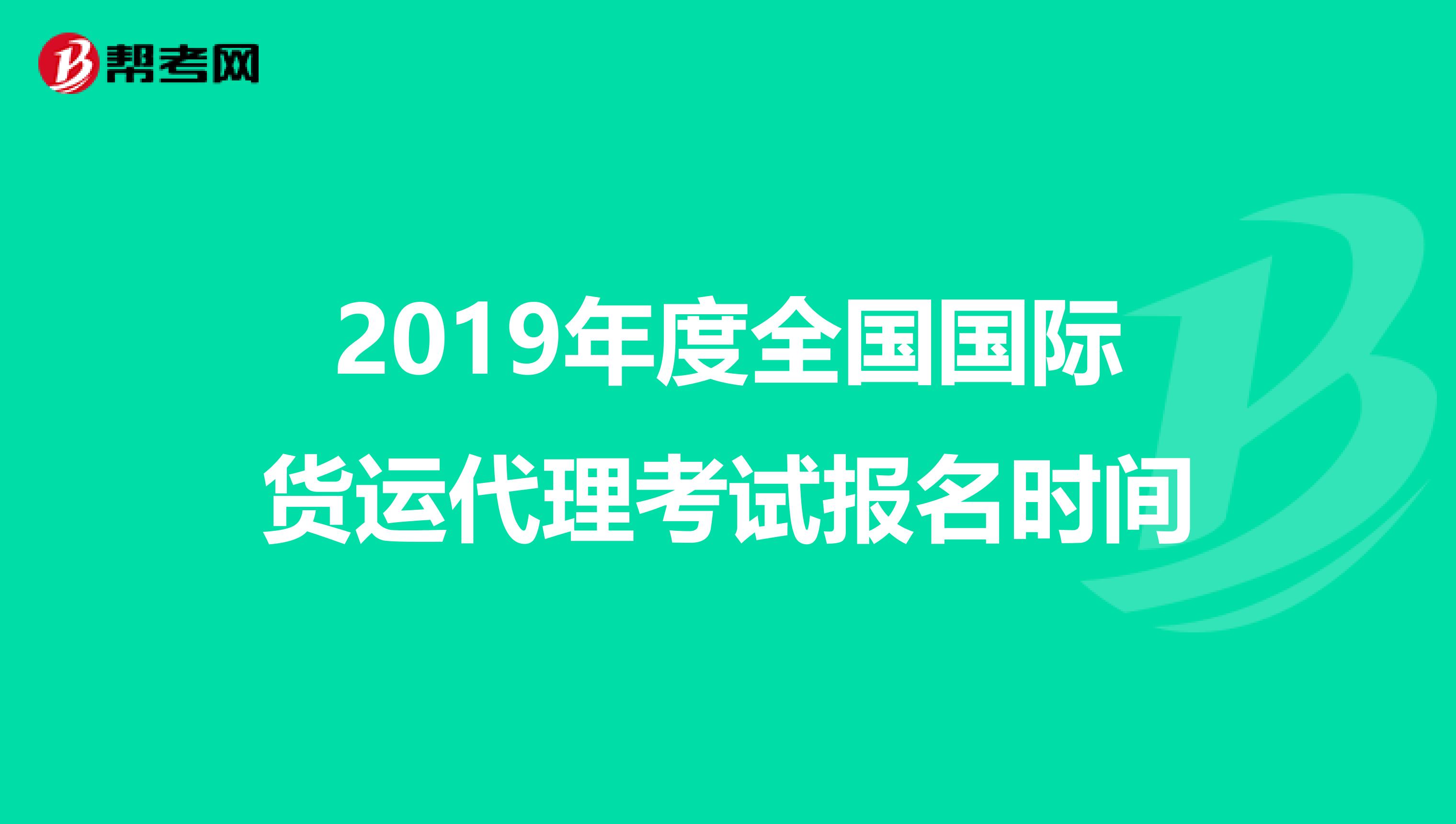 2019年度全国国际货运代理考试报名时间