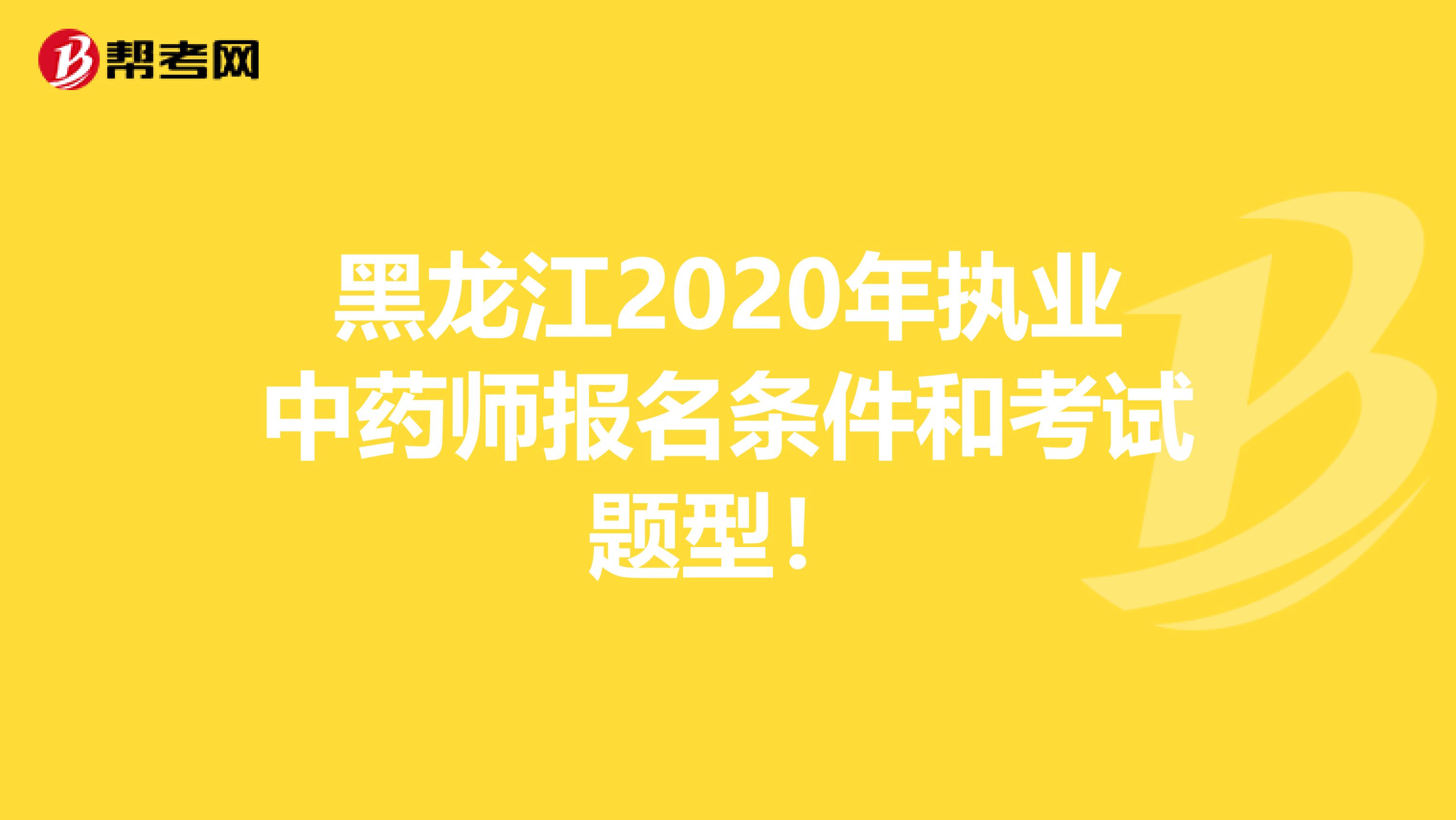 黑龙江2020年执业中药师报名条件和考试题型！