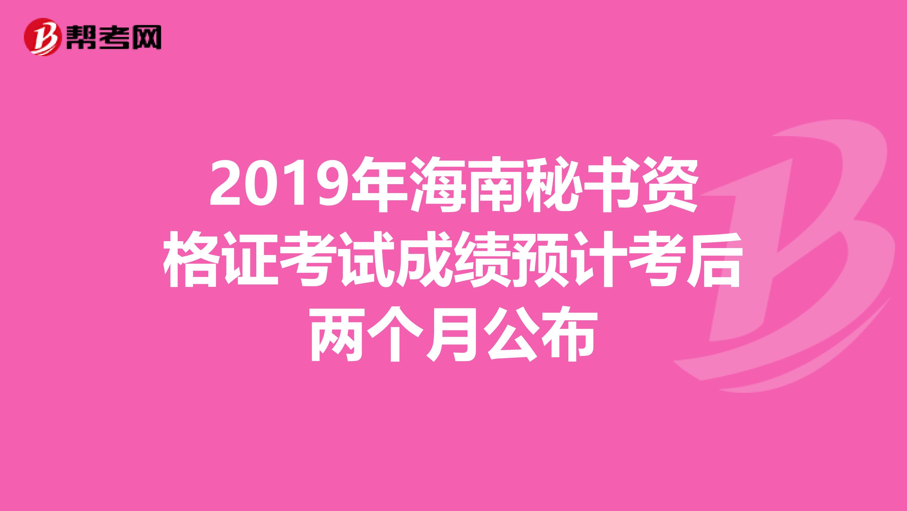 2019年海南秘书资格证考试成绩预计考后两个月公布