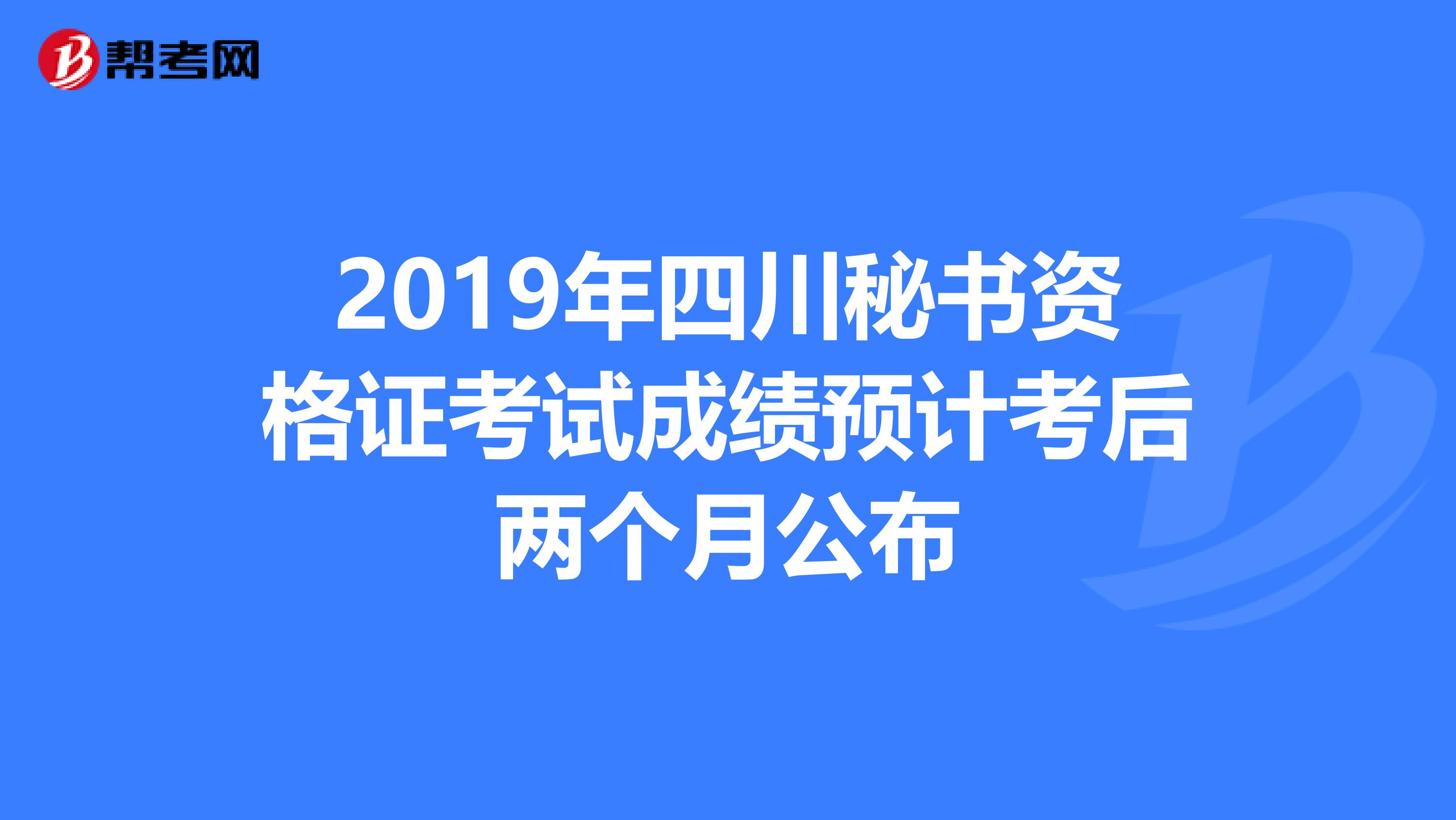 2019年四川秘书资格证考试成绩预计考后两个月公布