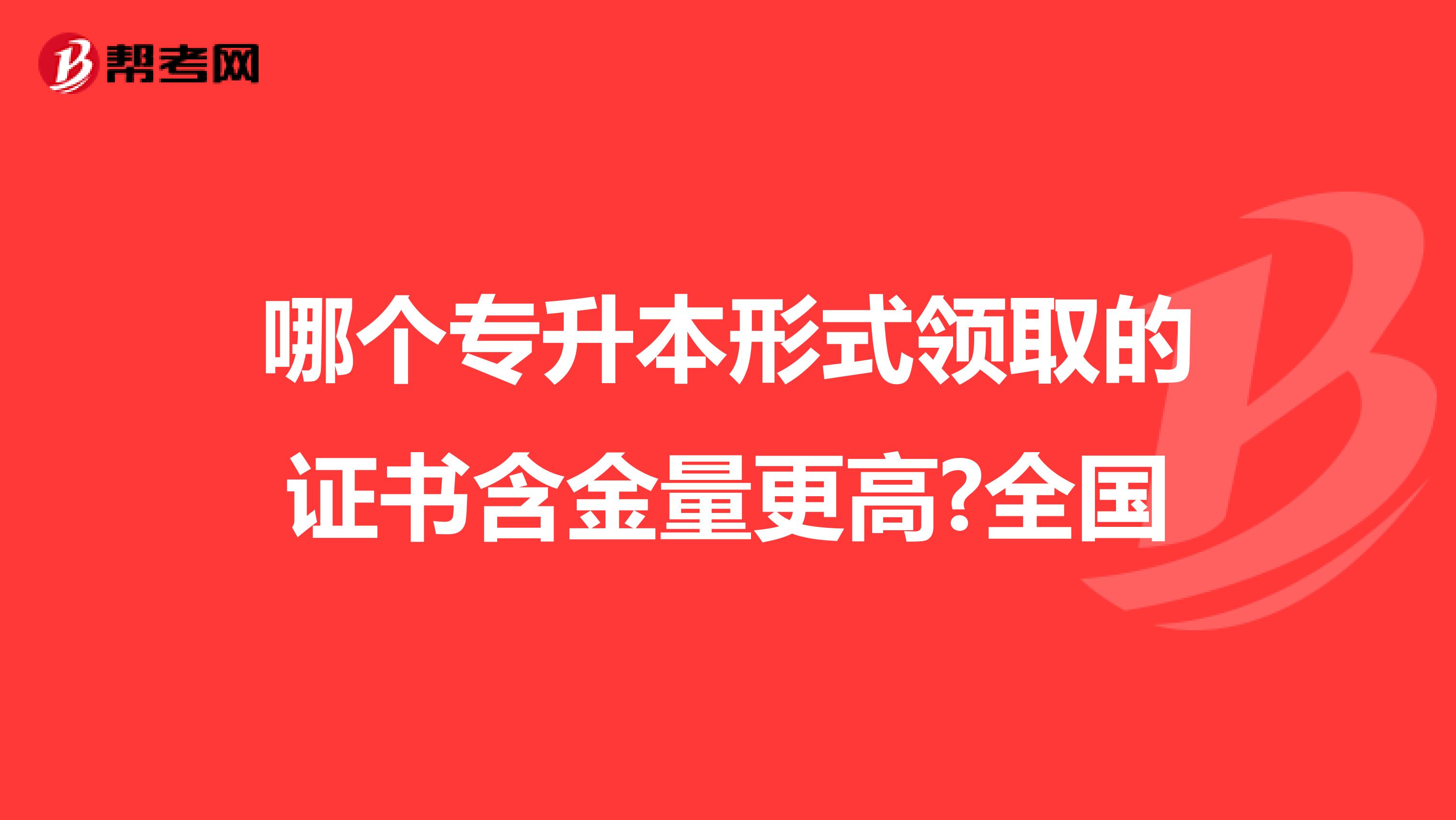 哪个专升本形式领取的证书含金量更高?全国