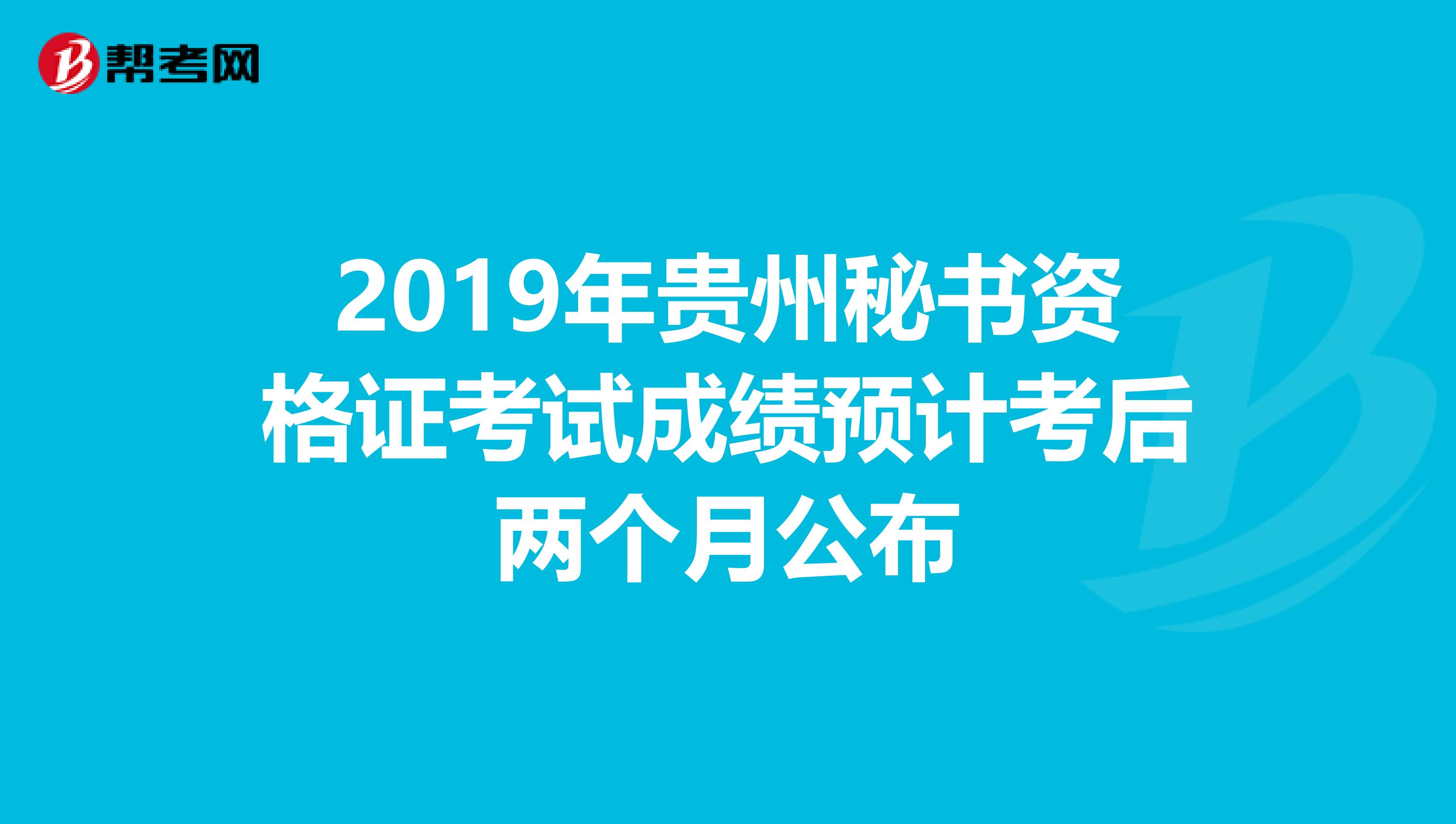 2019年贵州秘书资格证考试成绩预计考后两个月公布