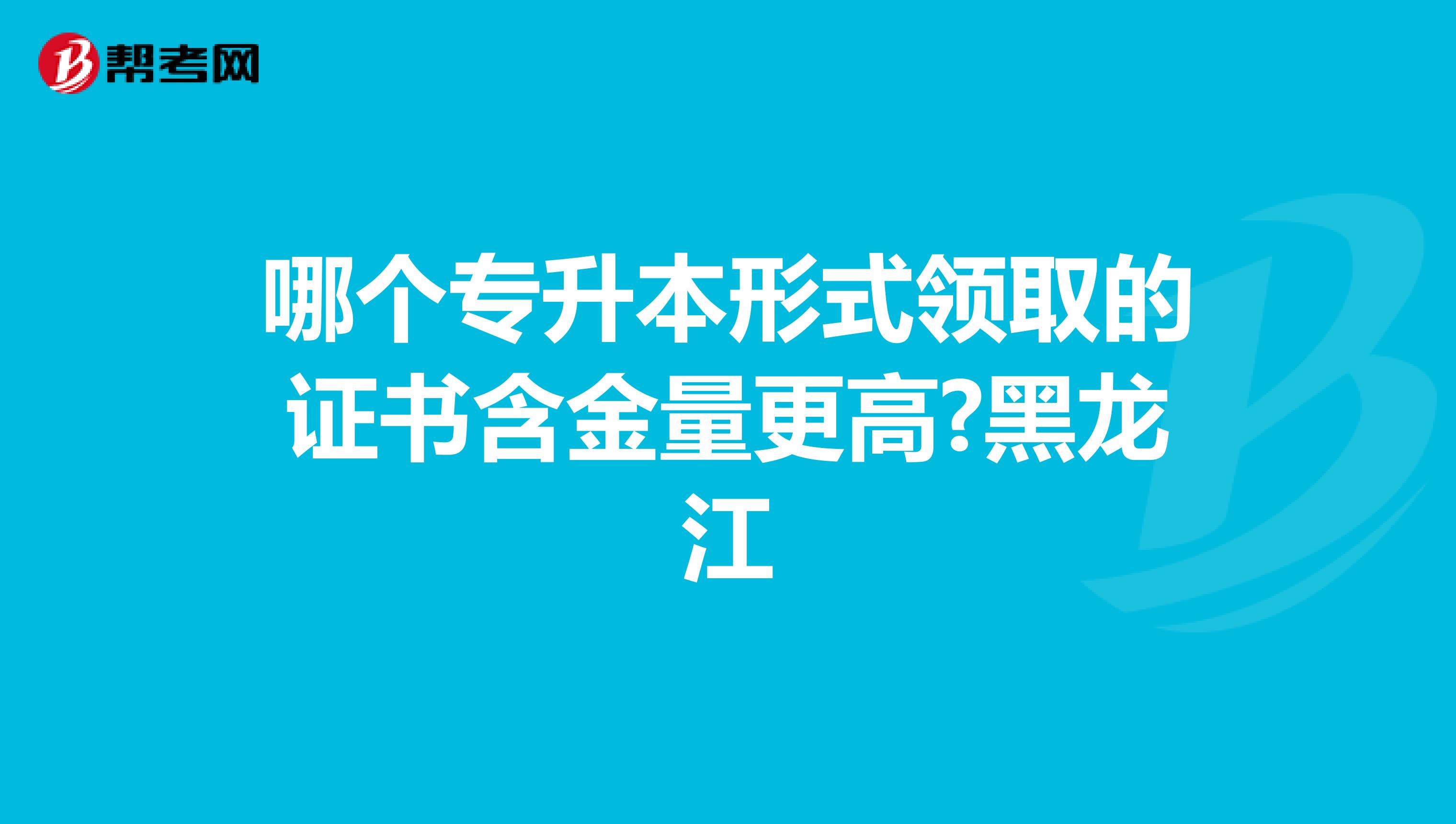 哪个专升本形式领取的证书含金量更高?黑龙江