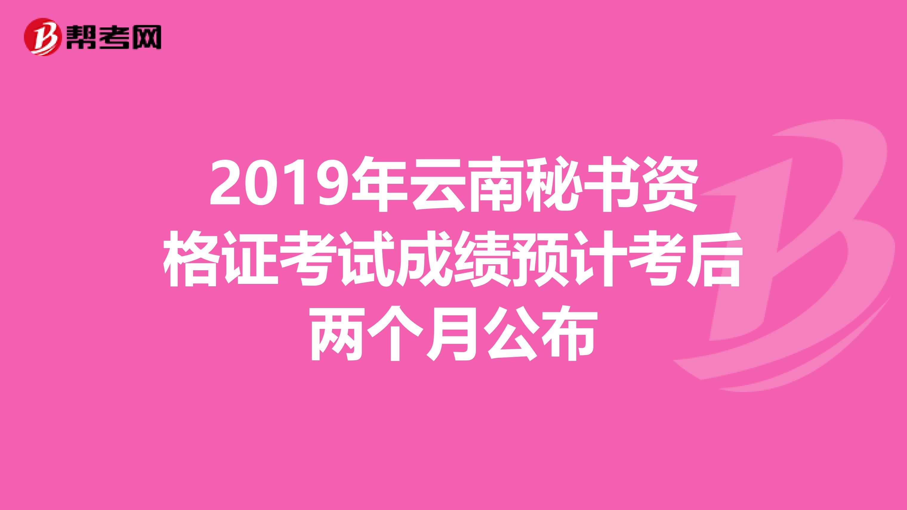 2019年云南秘书资格证考试成绩预计考后两个月公布
