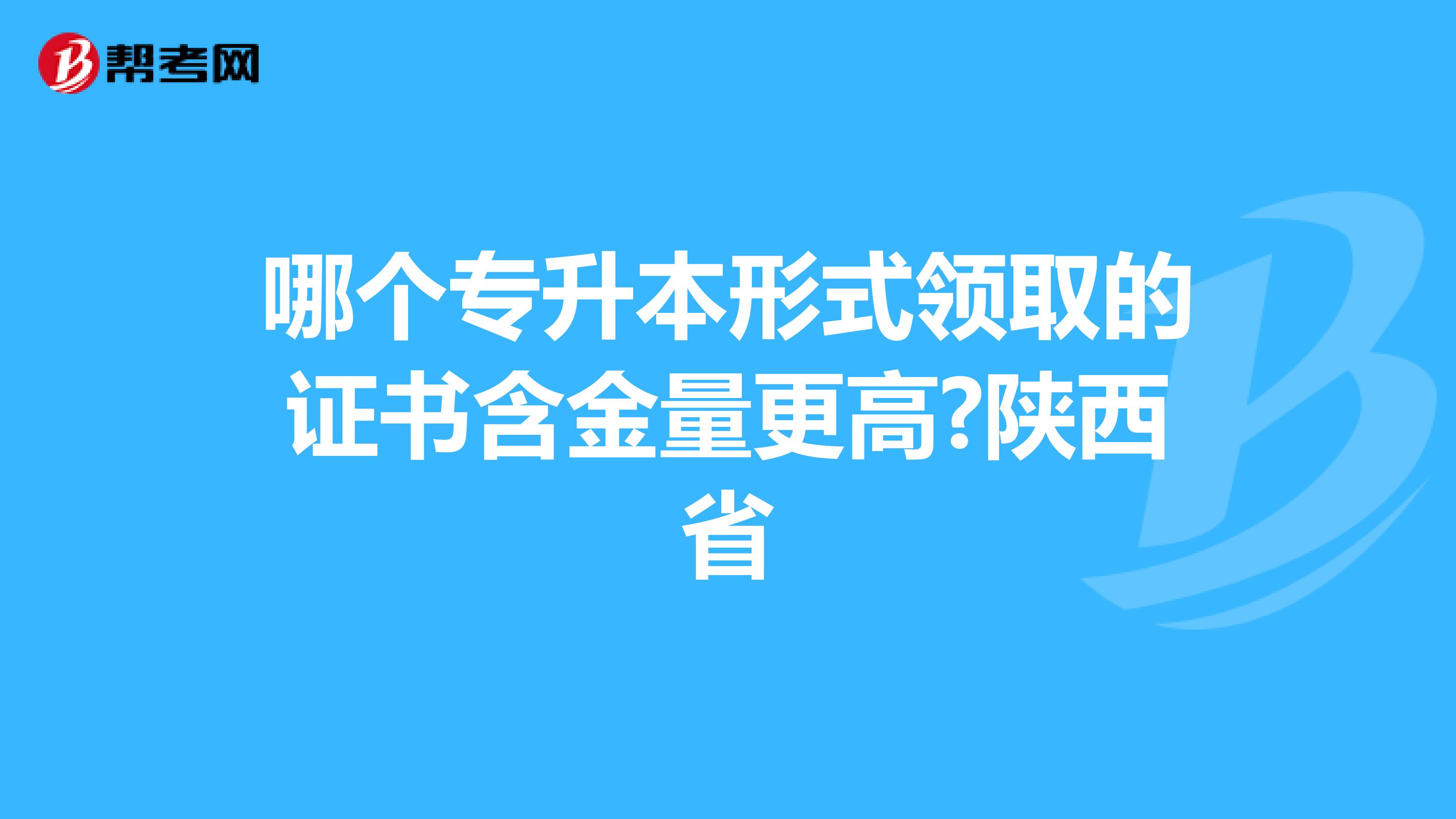 哪个专升本形式领取的证书含金量更高?陕西省