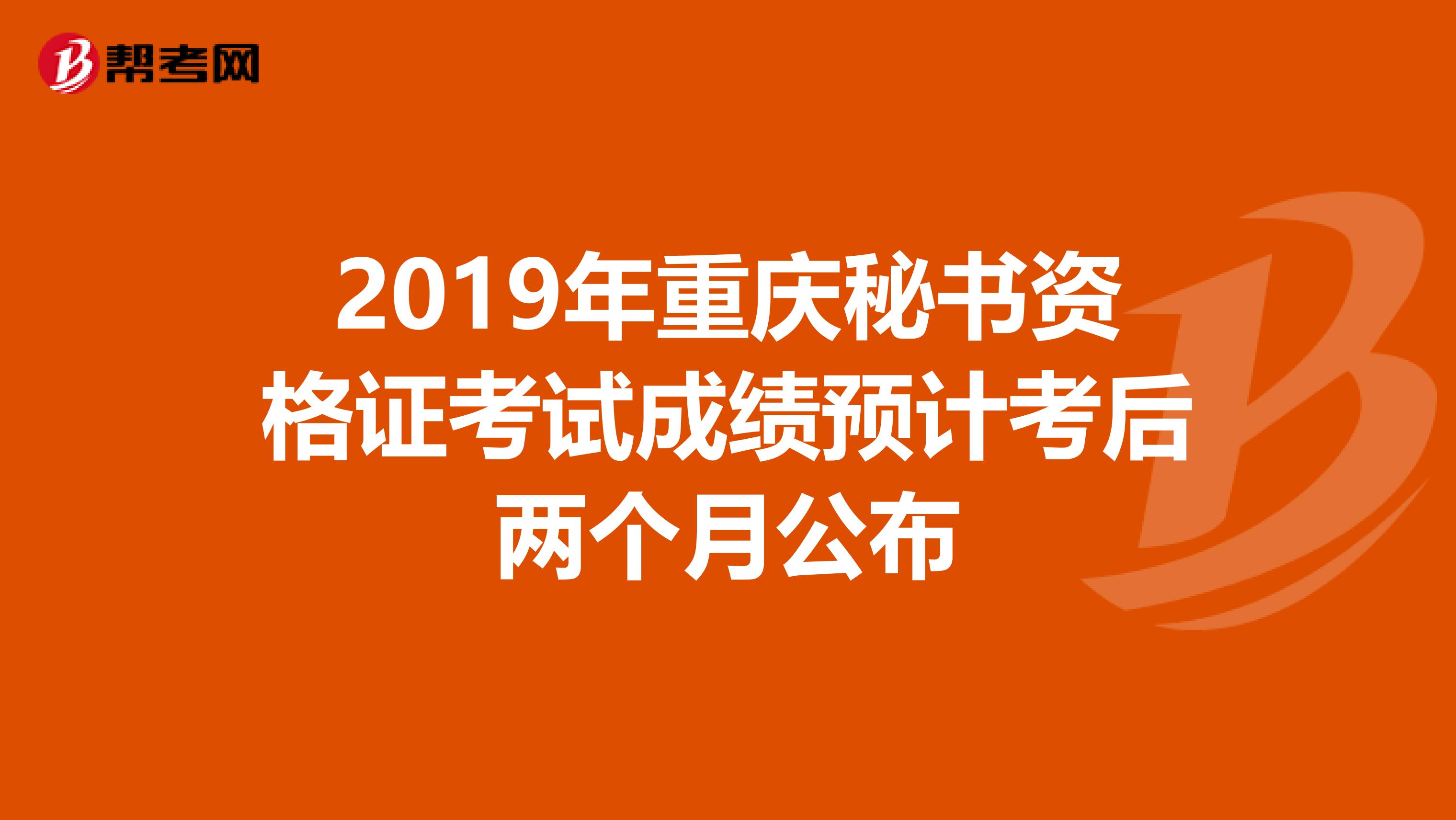 2019年重庆秘书资格证考试成绩预计考后两个月公布