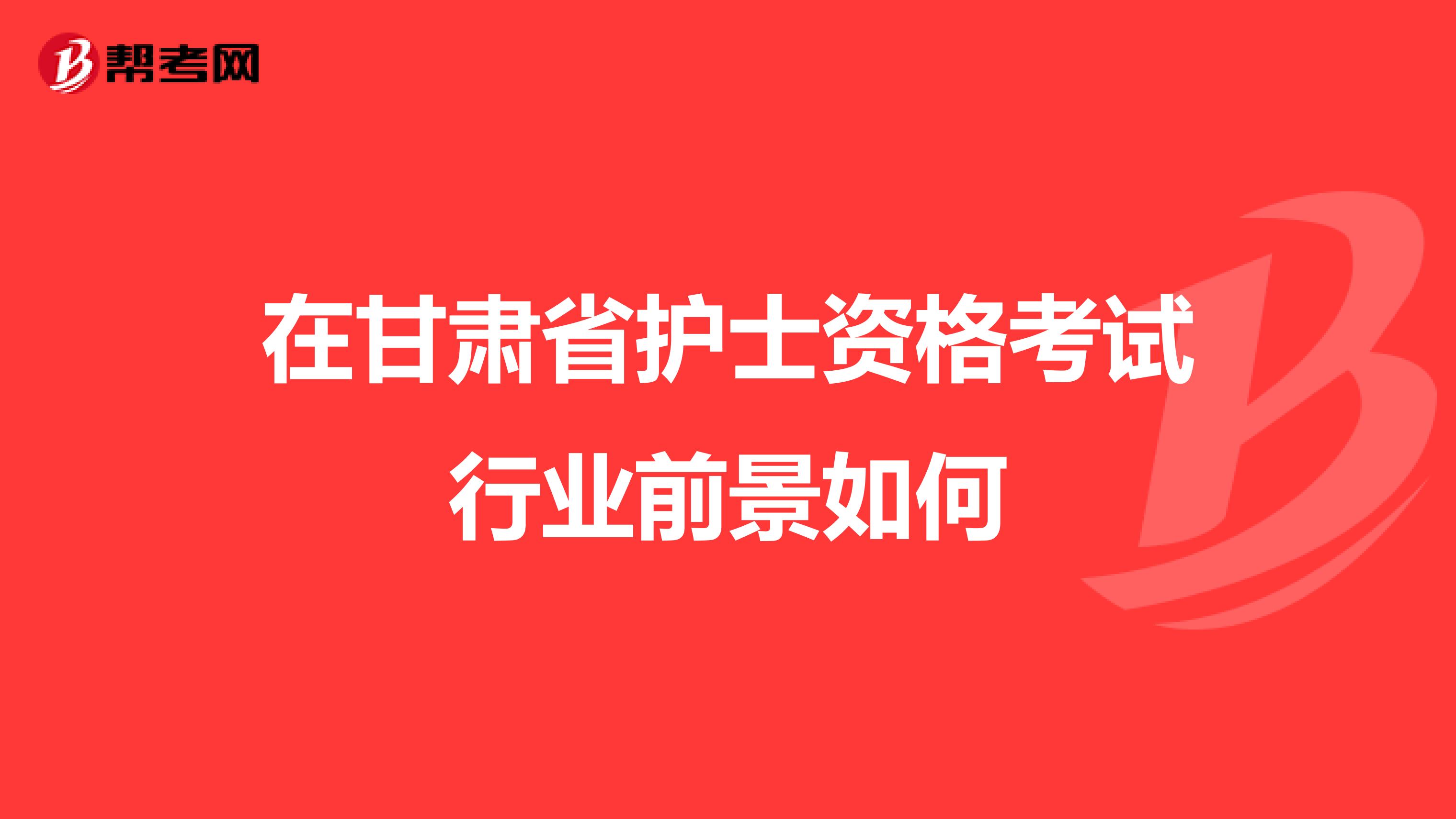 在甘肃省护士资格考试行业前景如何