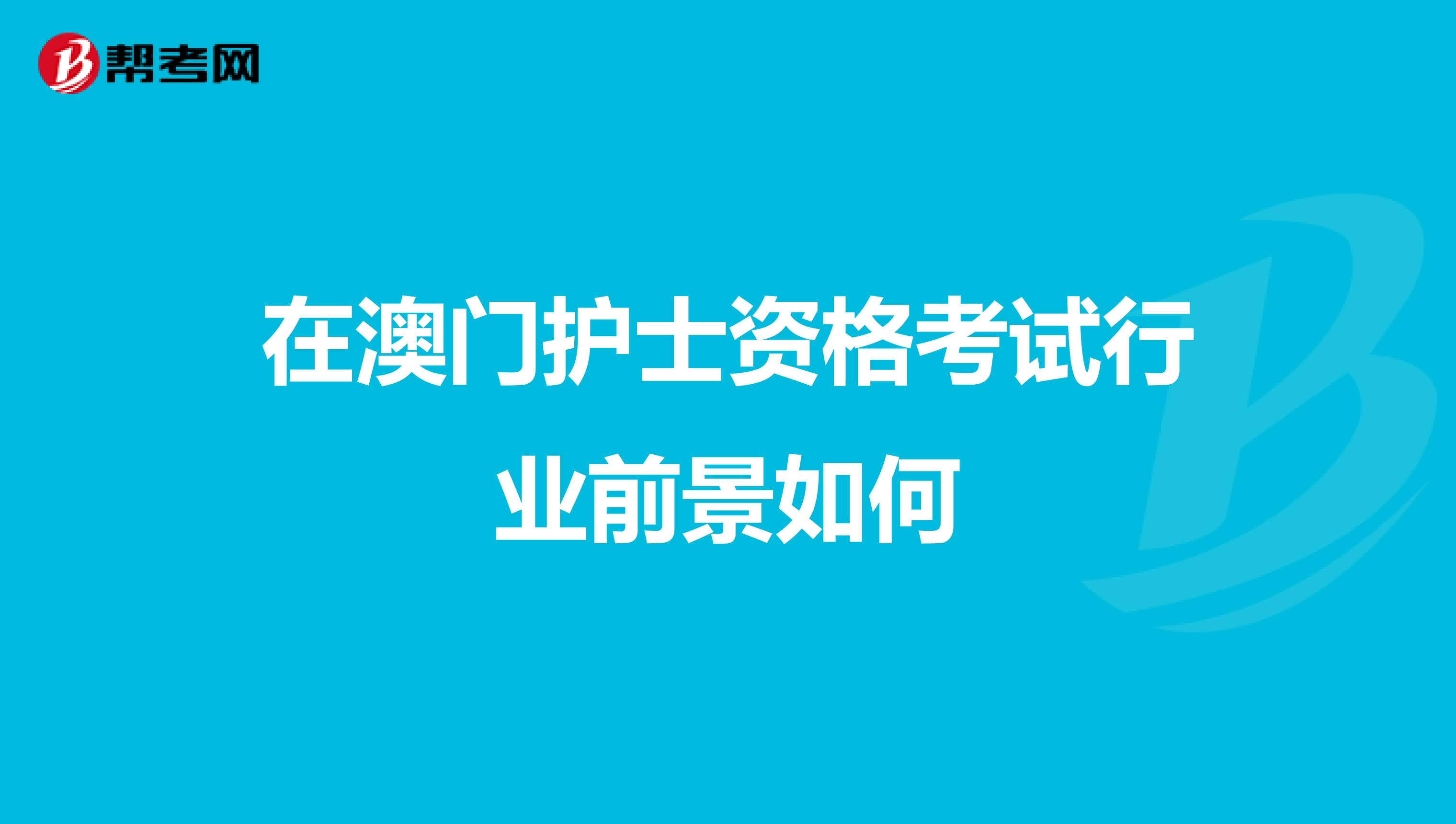 在澳门护士资格考试行业前景如何