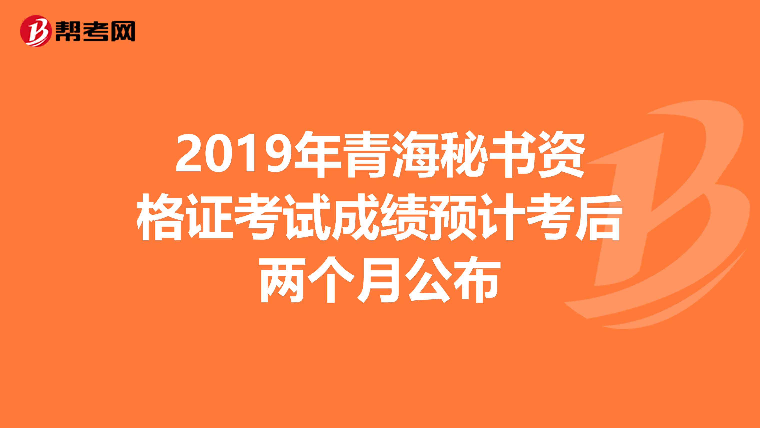 2019年青海秘书资格证考试成绩预计考后两个月公布