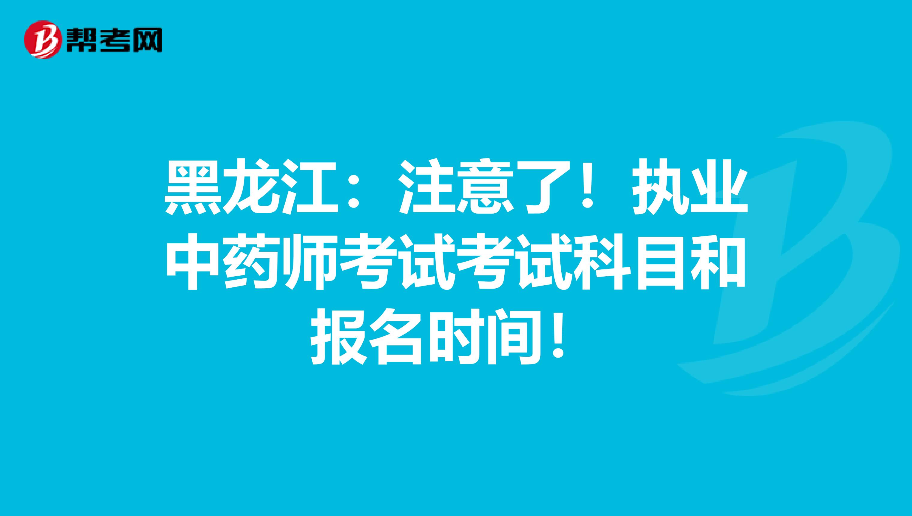 黑龙江：注意了！执业中药师考试考试科目和报名时间！