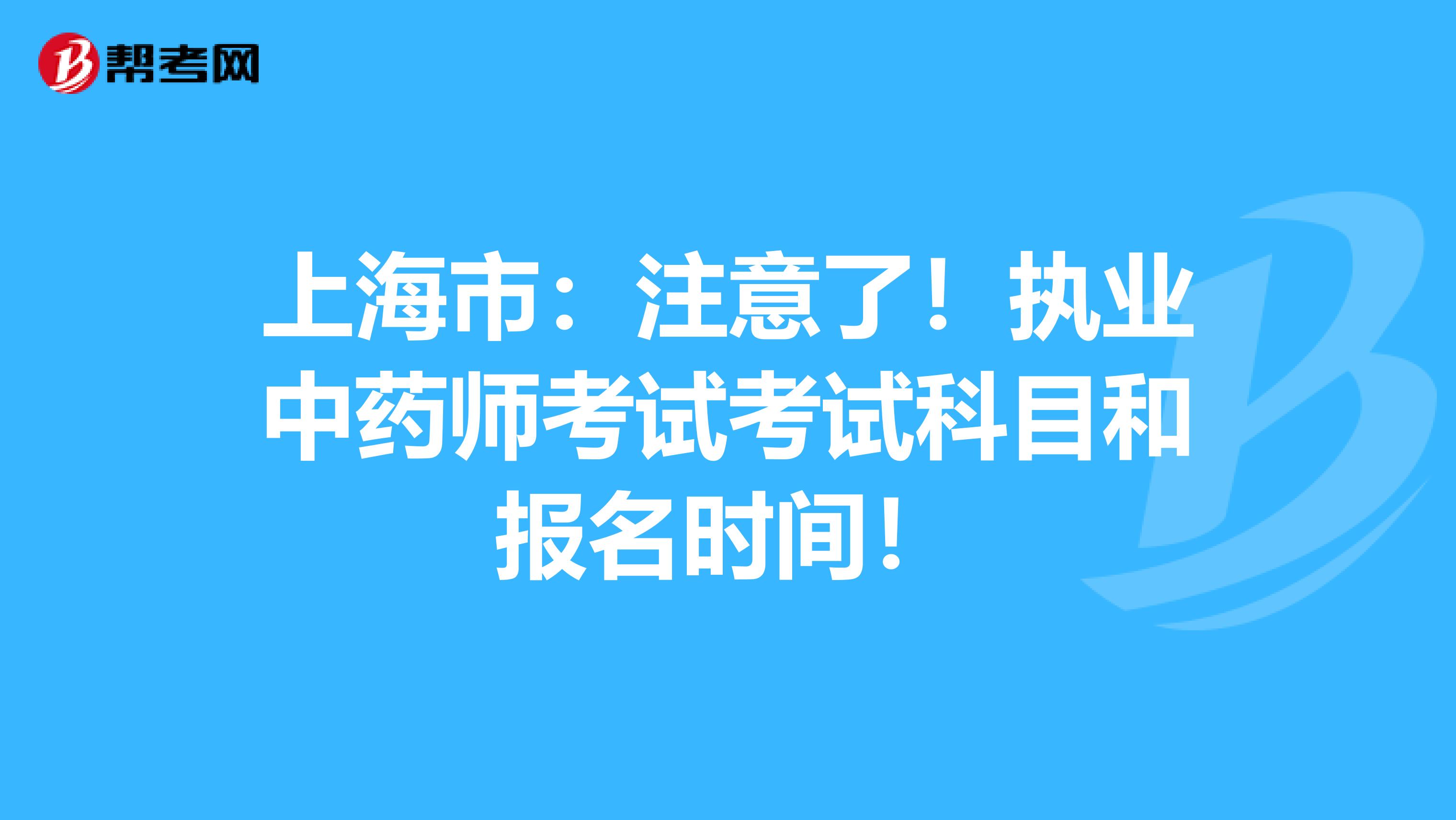 上海市：注意了！执业中药师考试考试科目和报名时间！