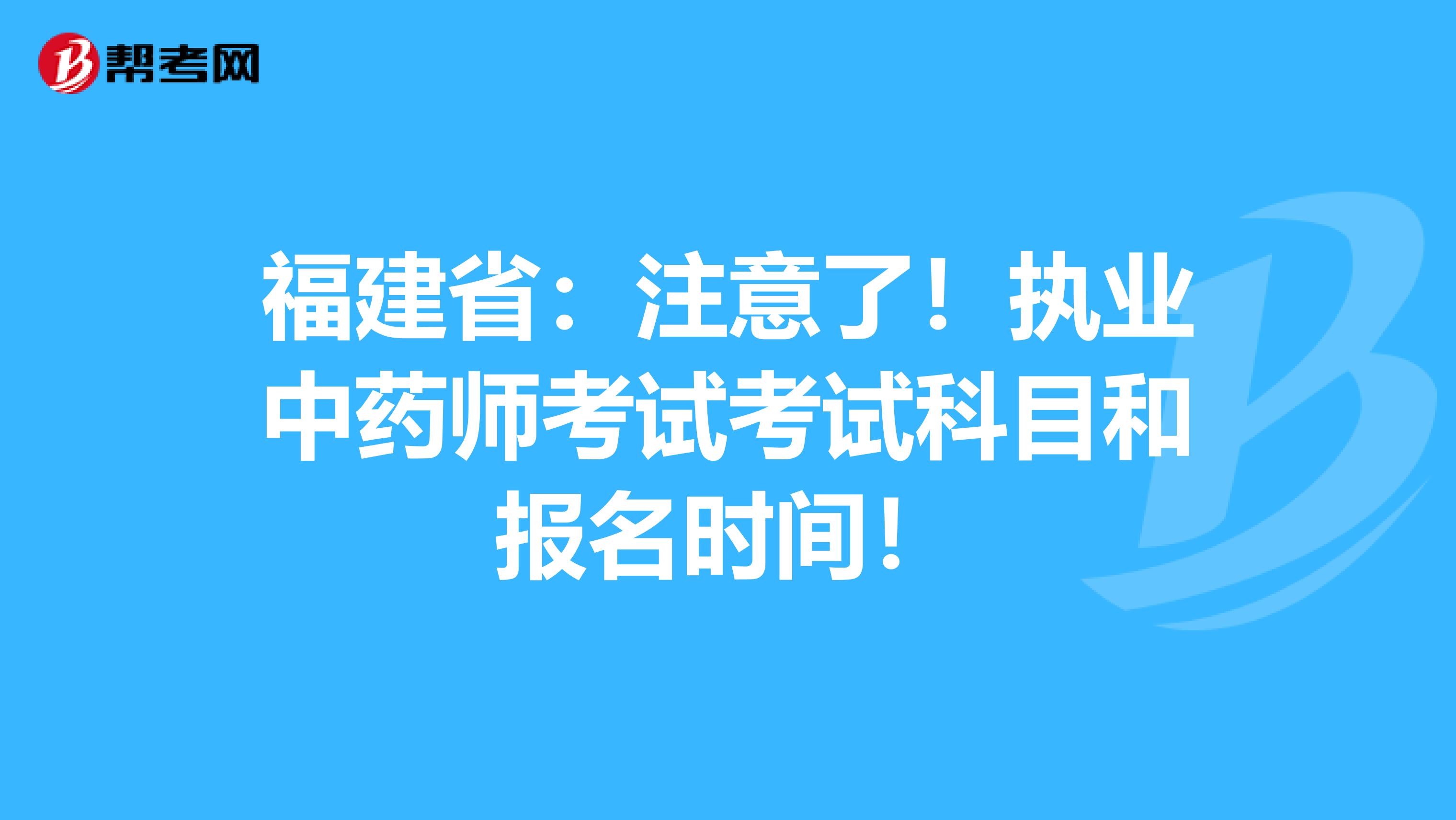 福建省：注意了！执业中药师考试考试科目和报名时间！