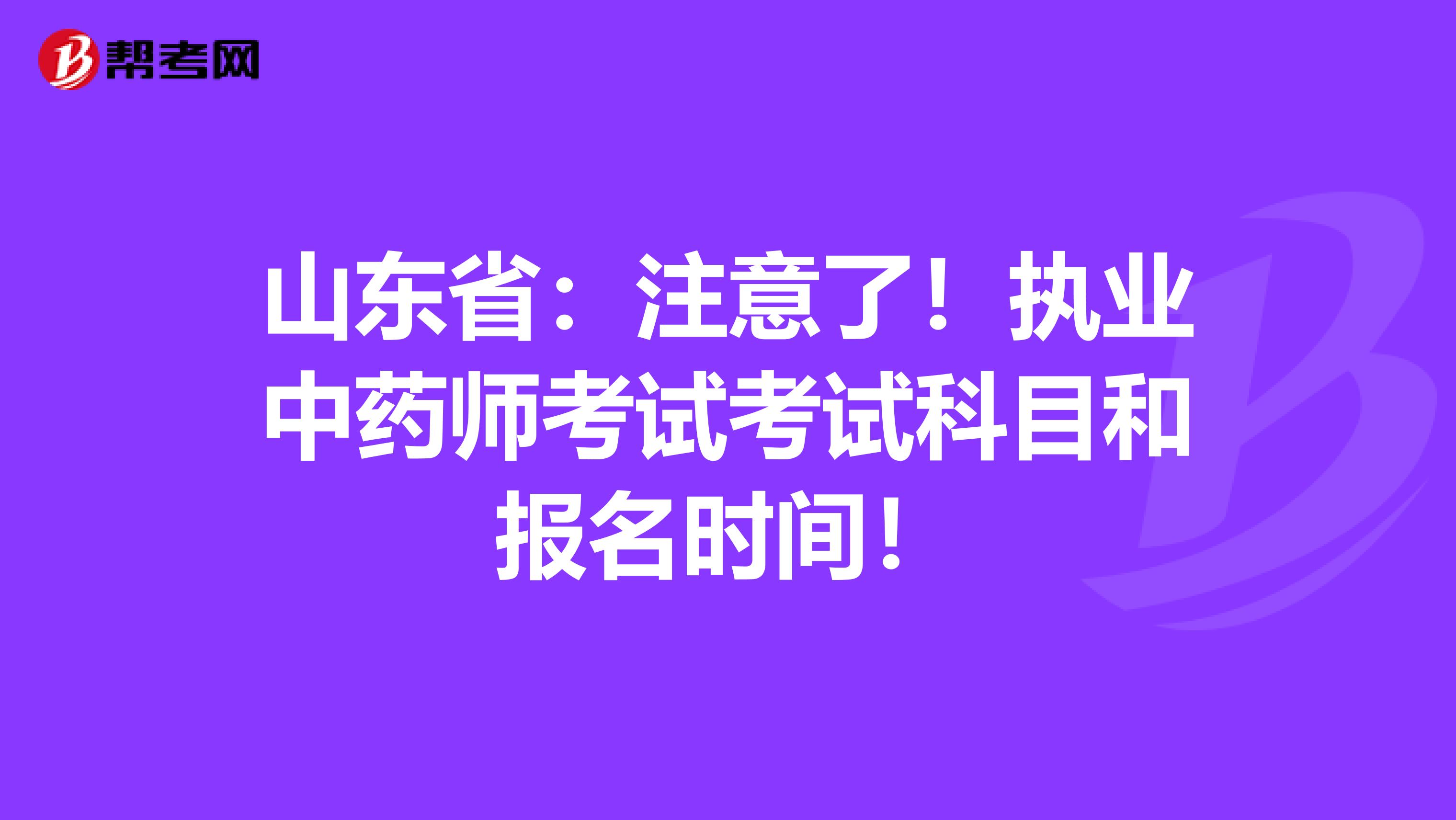 山东省：注意了！执业中药师考试考试科目和报名时间！