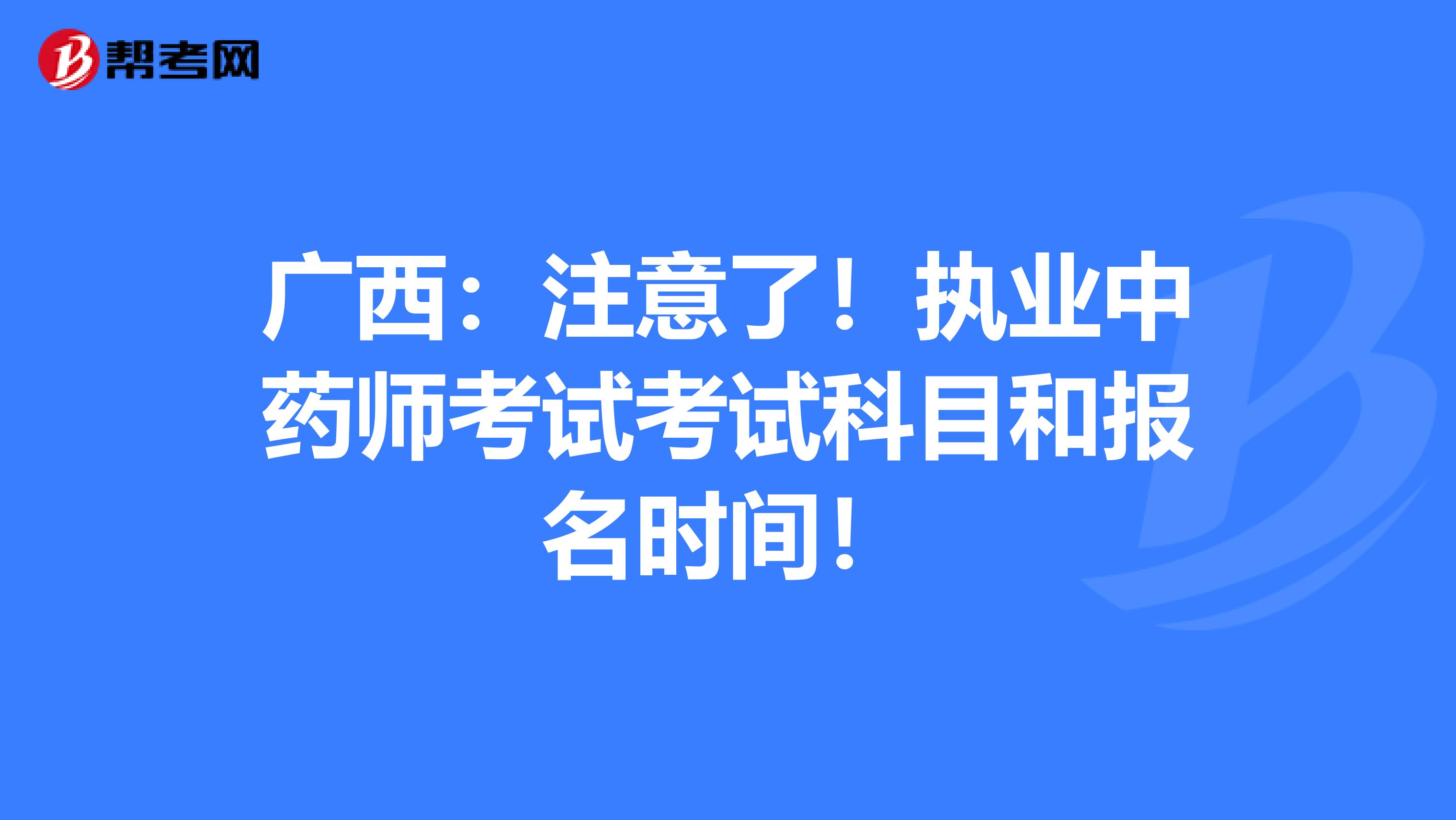 广西：注意了！执业中药师考试考试科目和报名时间！