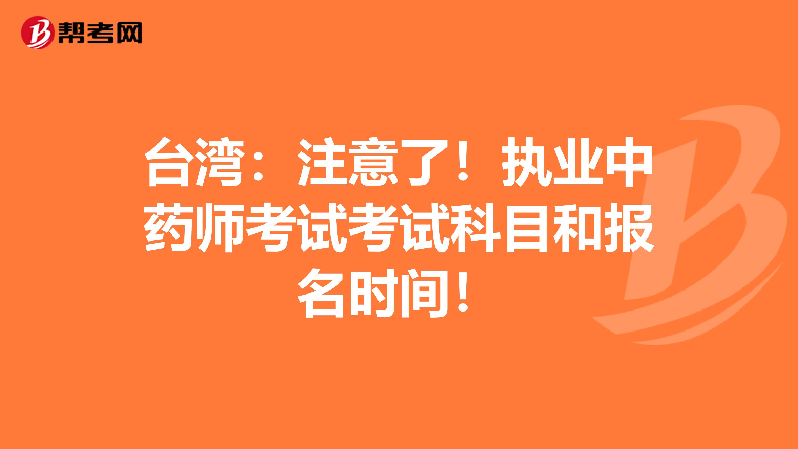 台湾：注意了！执业中药师考试考试科目和报名时间！
