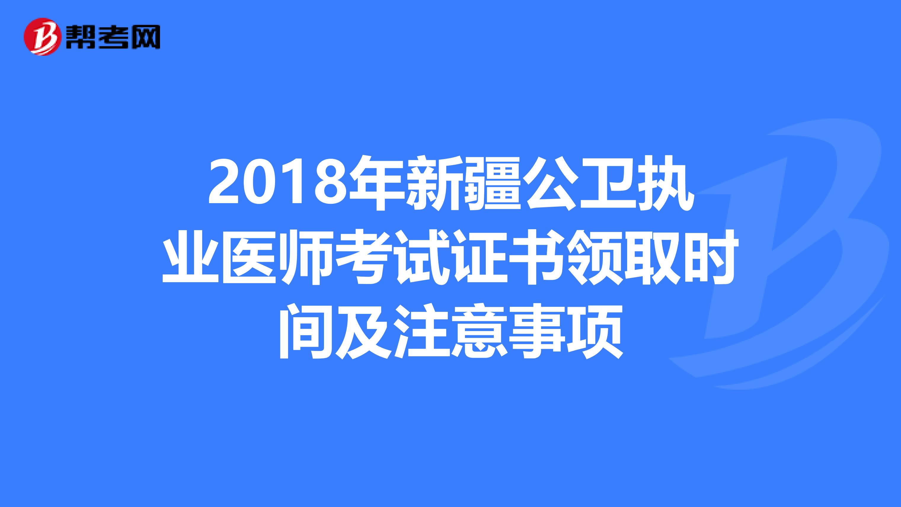 2018年新疆公卫执业医师考试证书领取时间及注意事项