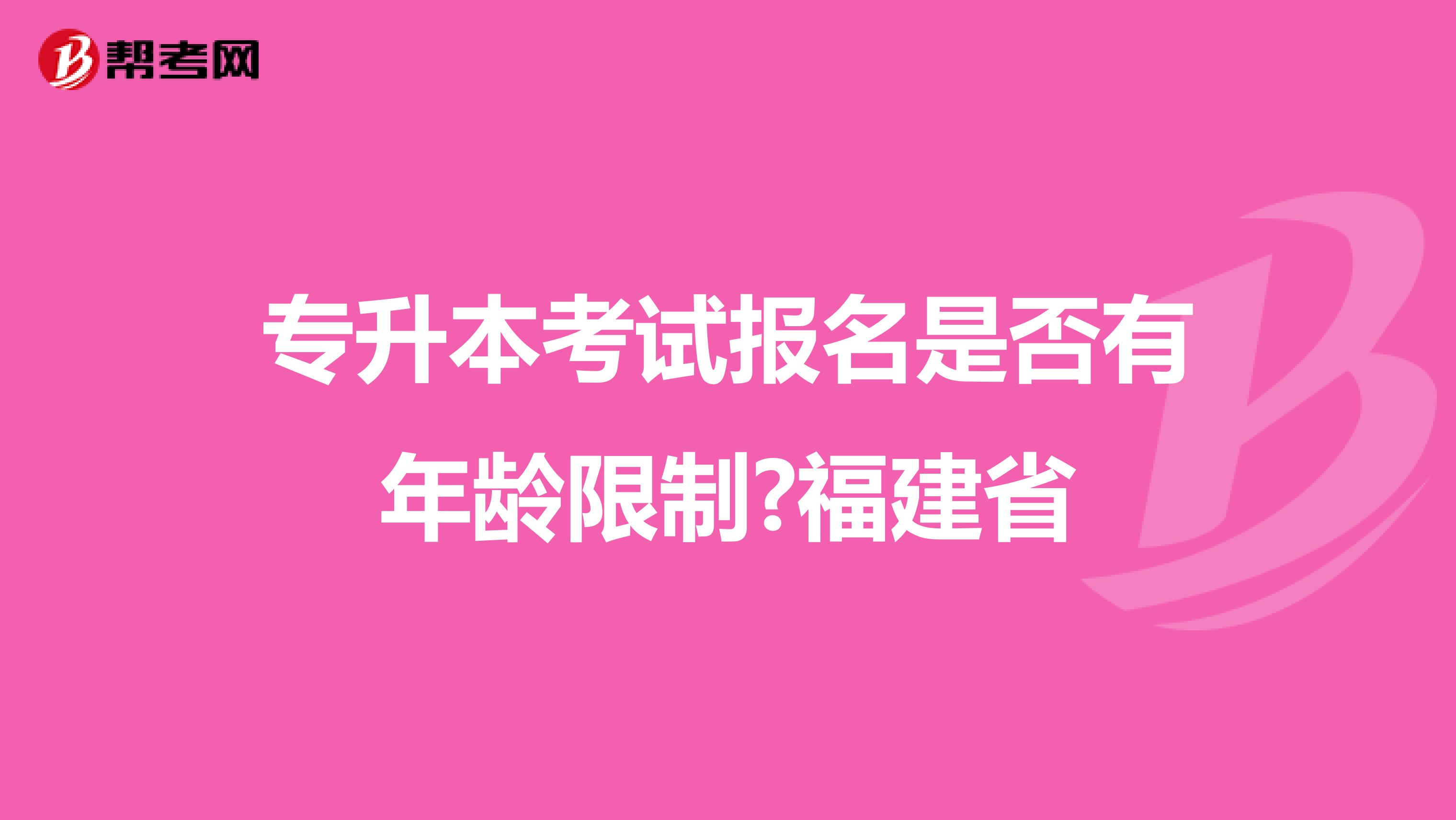 专升本考试报名是否有年龄限制?福建省